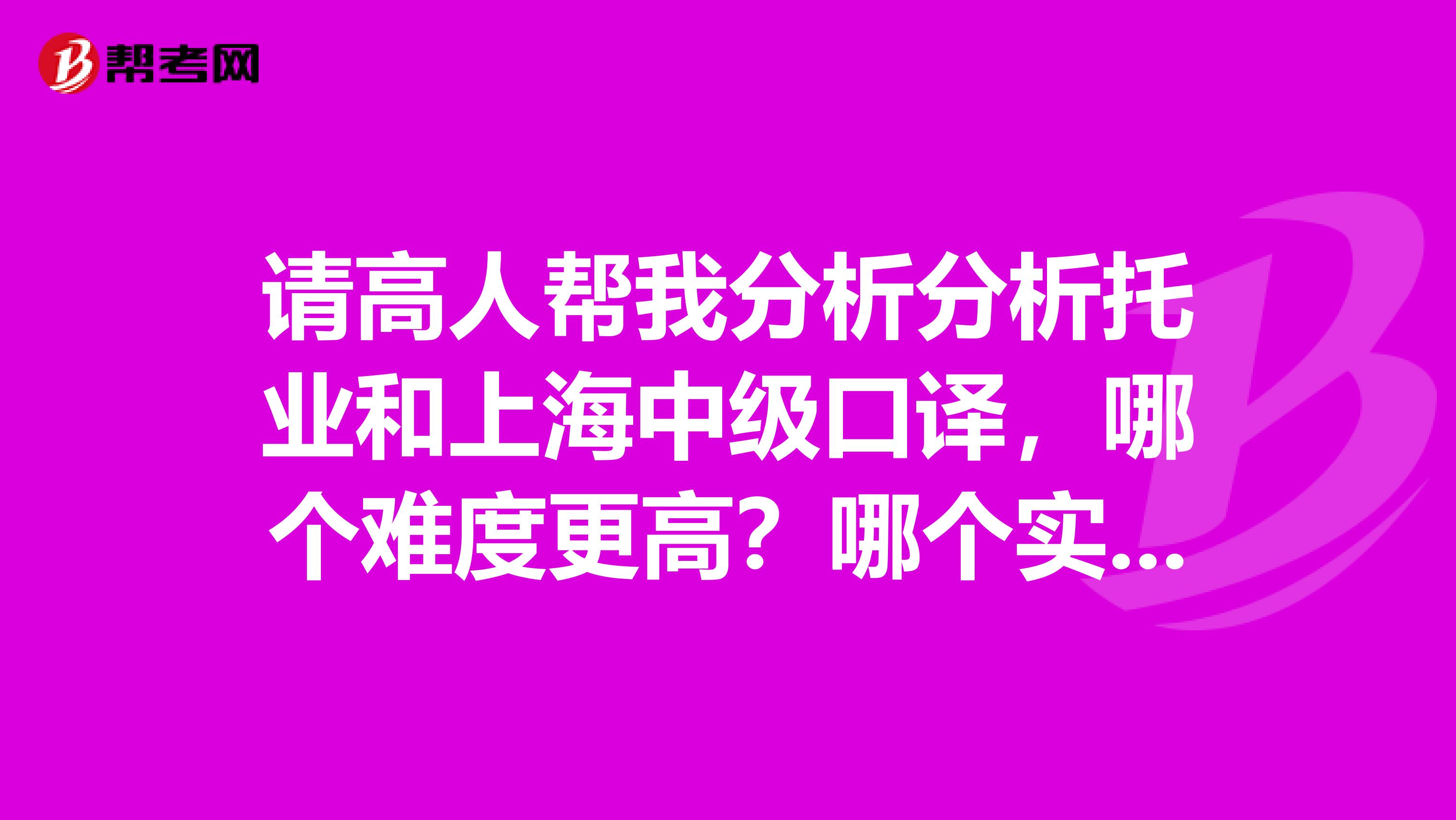 请高人帮我分析分析托业和上海中级口译,哪个难度更高?哪个实用性和含金量高?并且如何准备考试。谢谢啦
