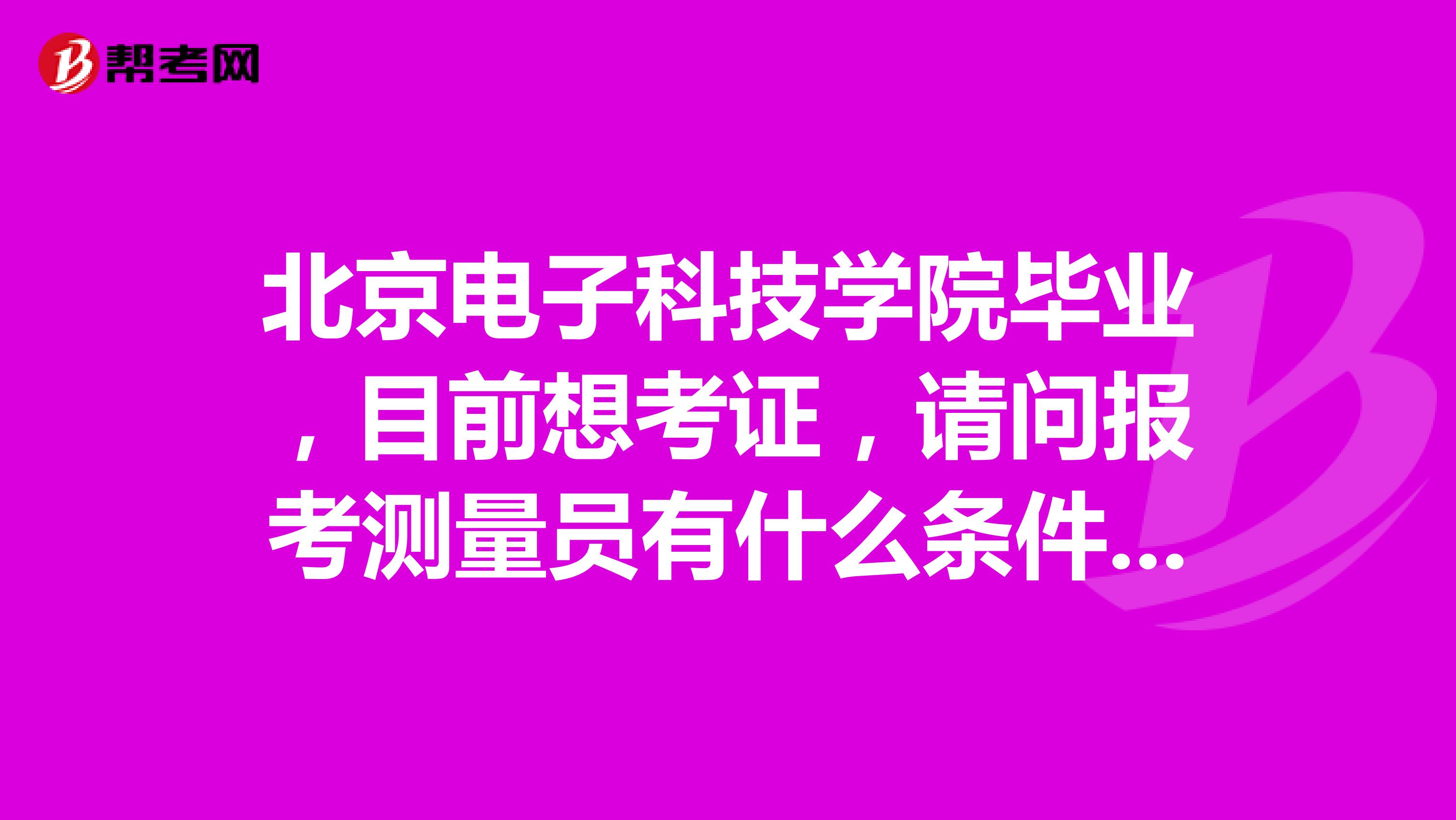 北京电子科技学院毕业,目前想考证,请问报考测量员有什么条件吗?