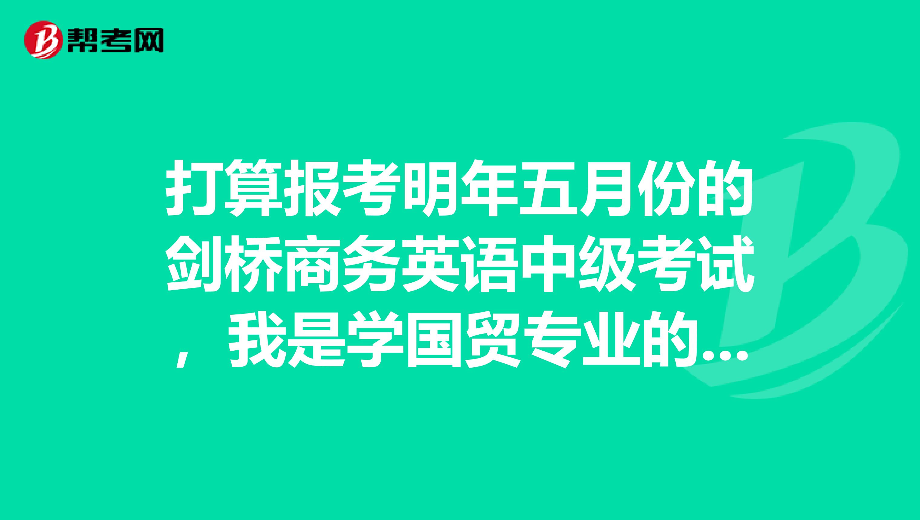 打算报考明年五月份的剑桥商务英语中级考试,我是学国贸专业的,想知道在备考的时候需要买什么样的书??