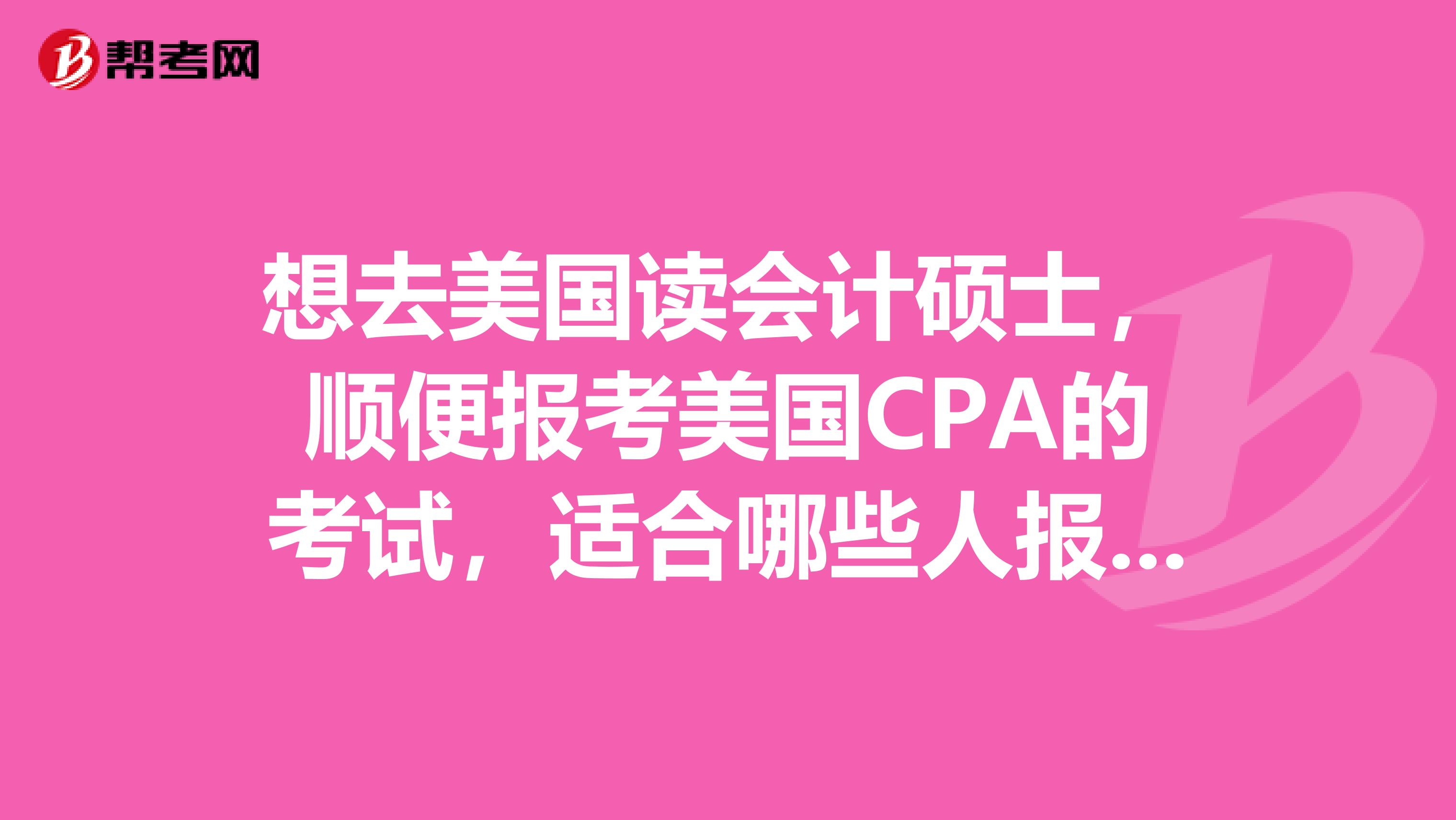 想去美国读会计硕士,顺便报考美国CPA的考试,适合哪些人报考呢?