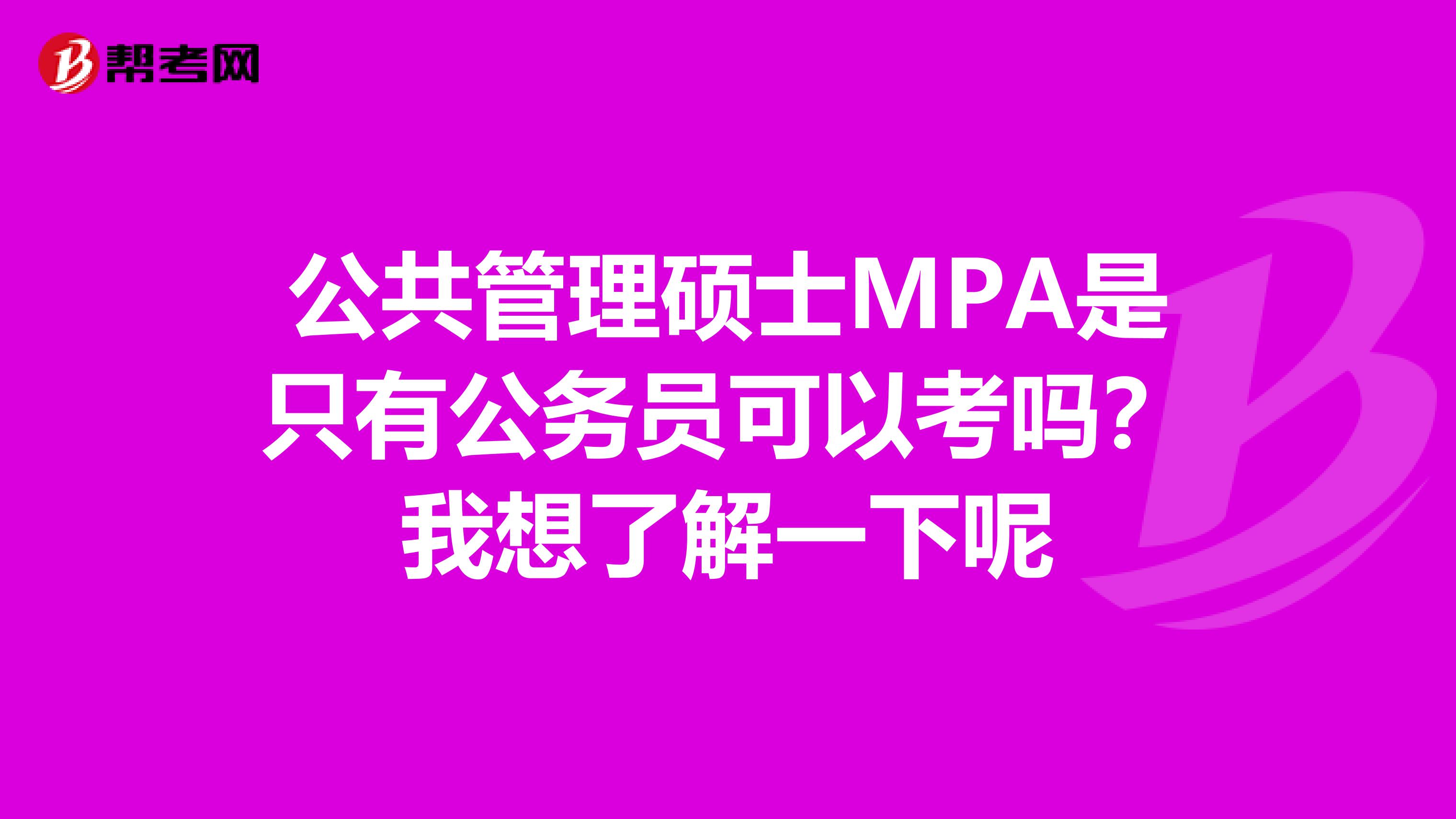 公共管理硕士MPA是只有公务员可以考吗?我想了解一下呢