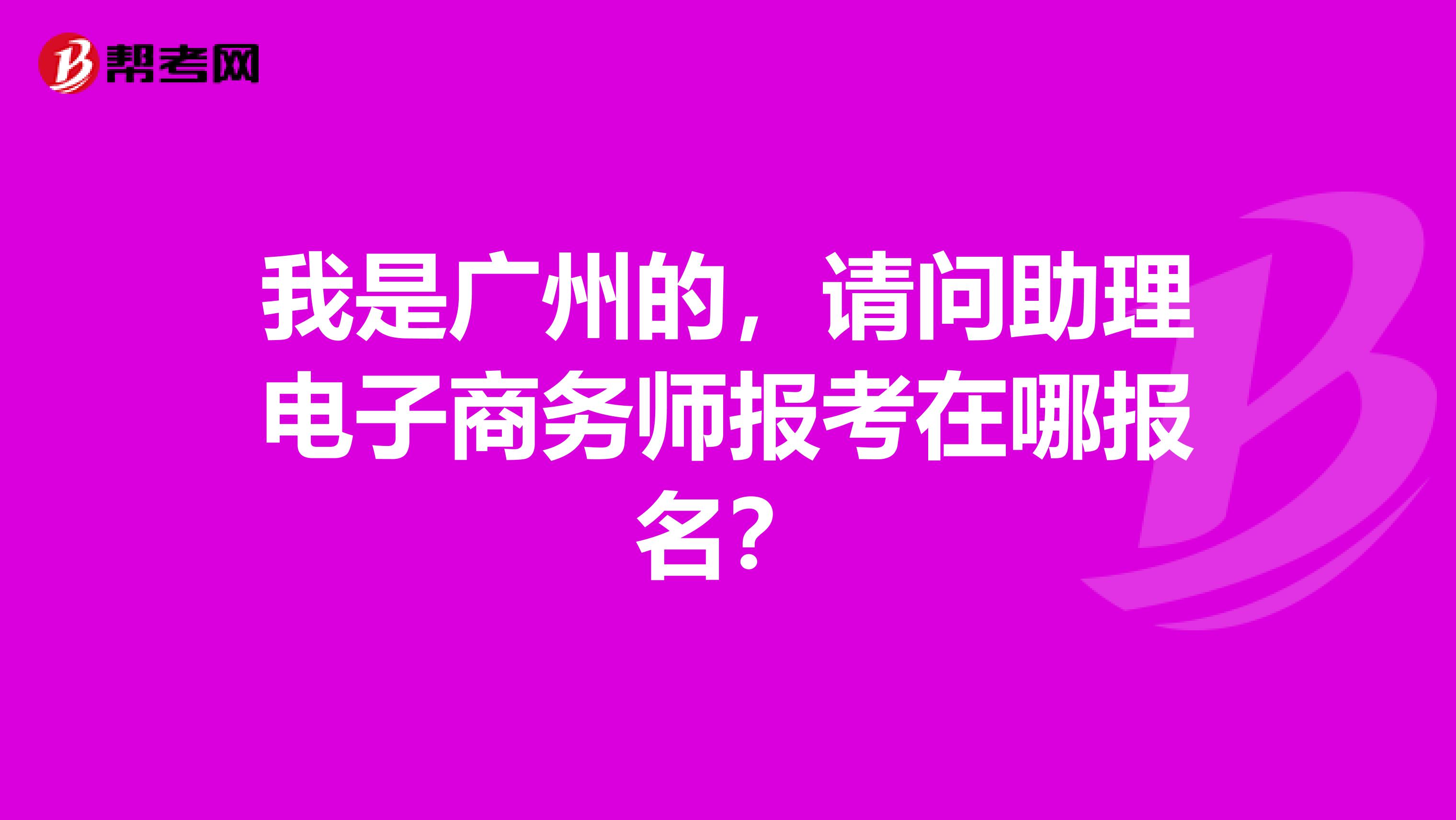 我是廣州的，請問助理電子商務(wù)師報(bào)考在哪報(bào)名？