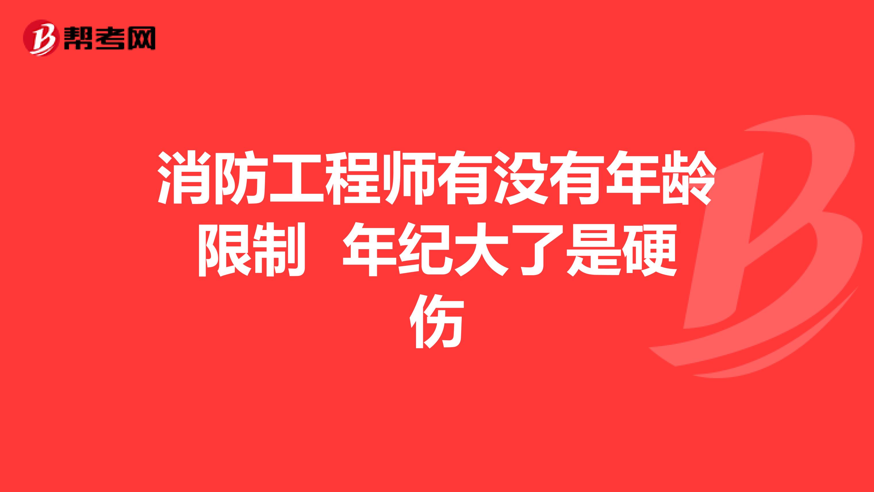 消防工程师有没有年龄限制 年纪大了是硬伤