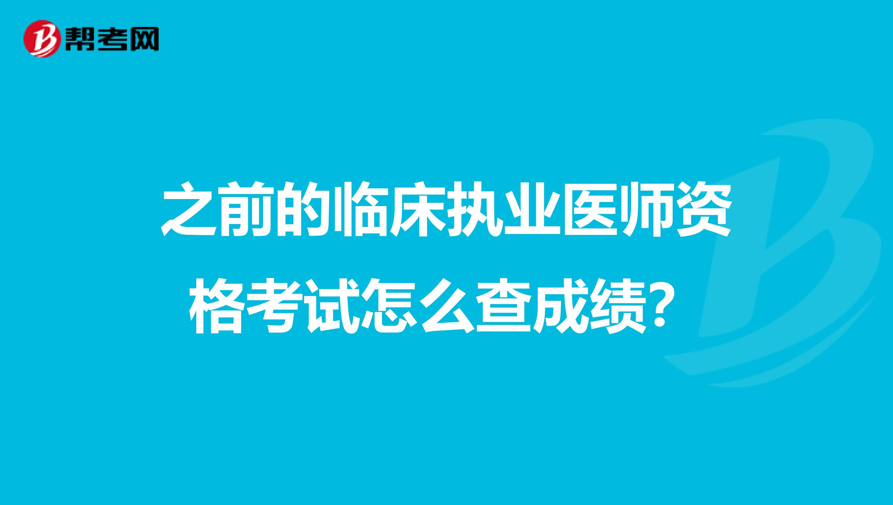 之前的临床执业医师资格考试怎么查成绩?