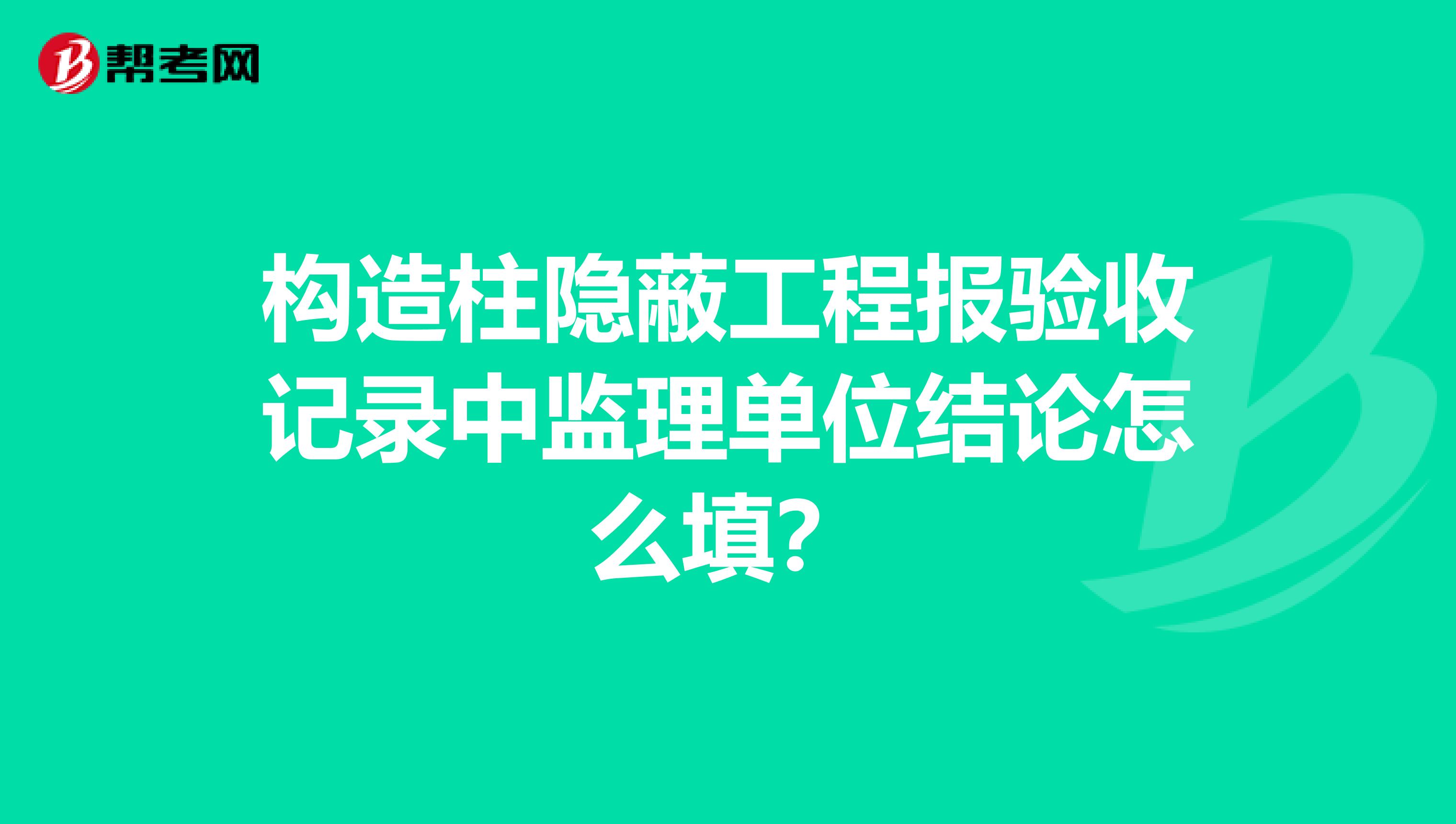 构造柱隐蔽工程报验收记录中监理单位结论怎么填？