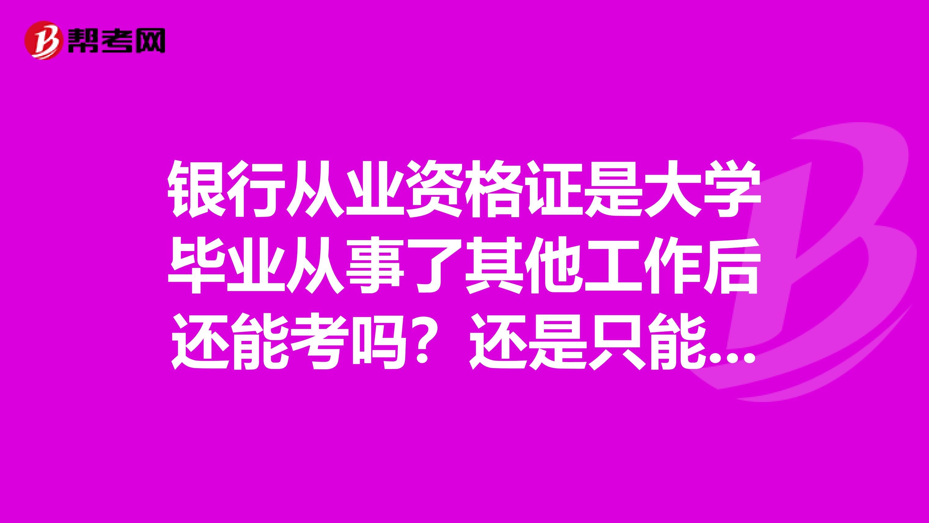 银行从业资格证是大学毕业从事了其他工作后还能考吗?还是只能在校大学生才能考?