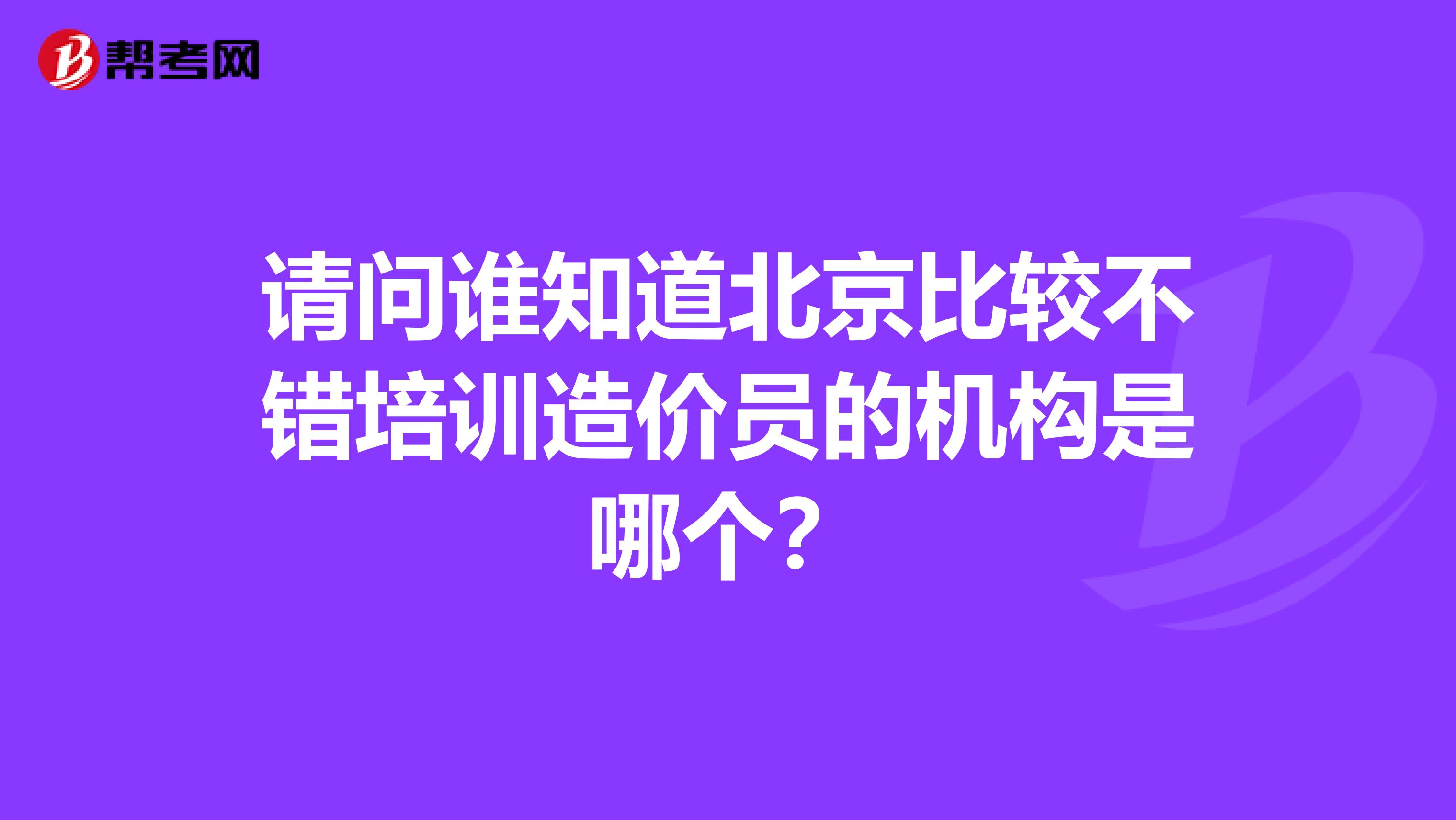 请问谁知道北京比较不错培训造价员的机构是哪个？