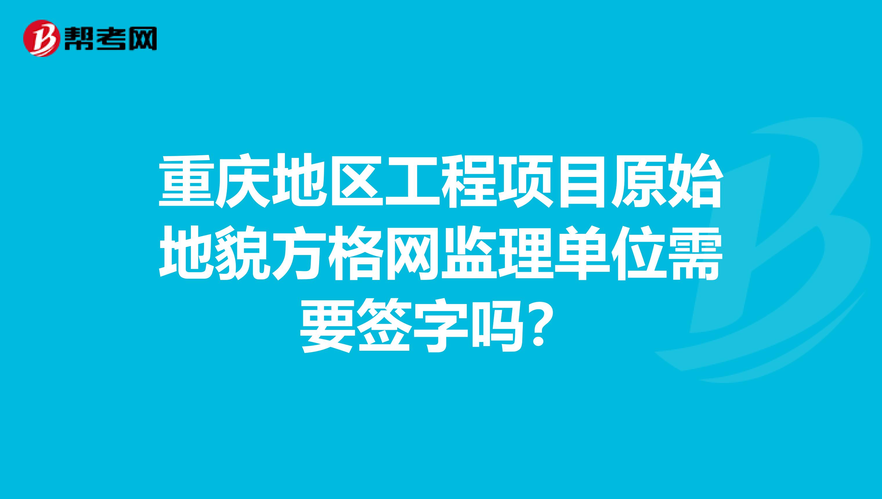 重庆地区工程项目原始地貌方格网监理单位需要签字吗?