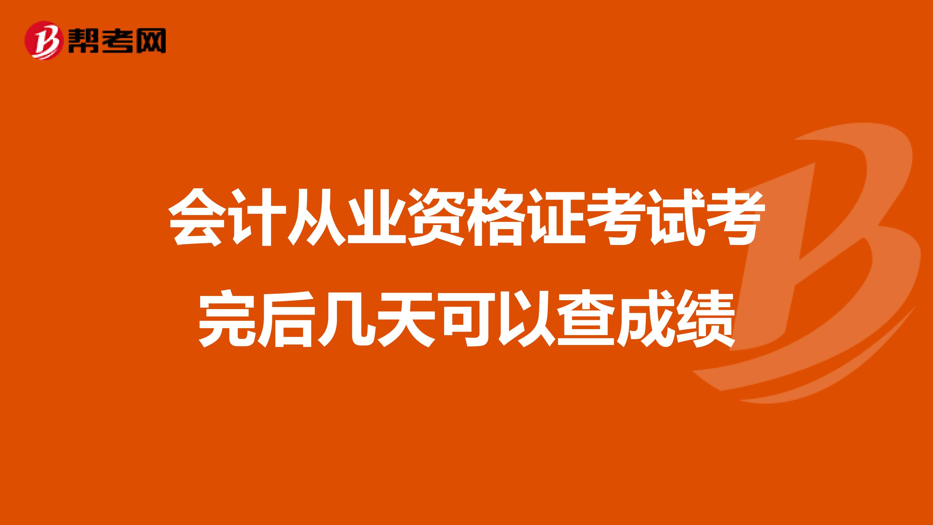 会计从业资格证考试考完后几天可以查成绩