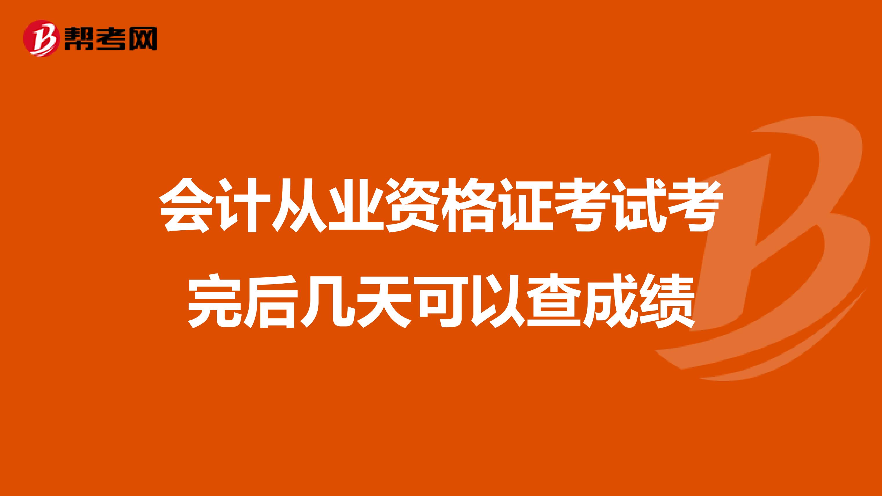 会计从业资格证考试考完后几天可以查成绩