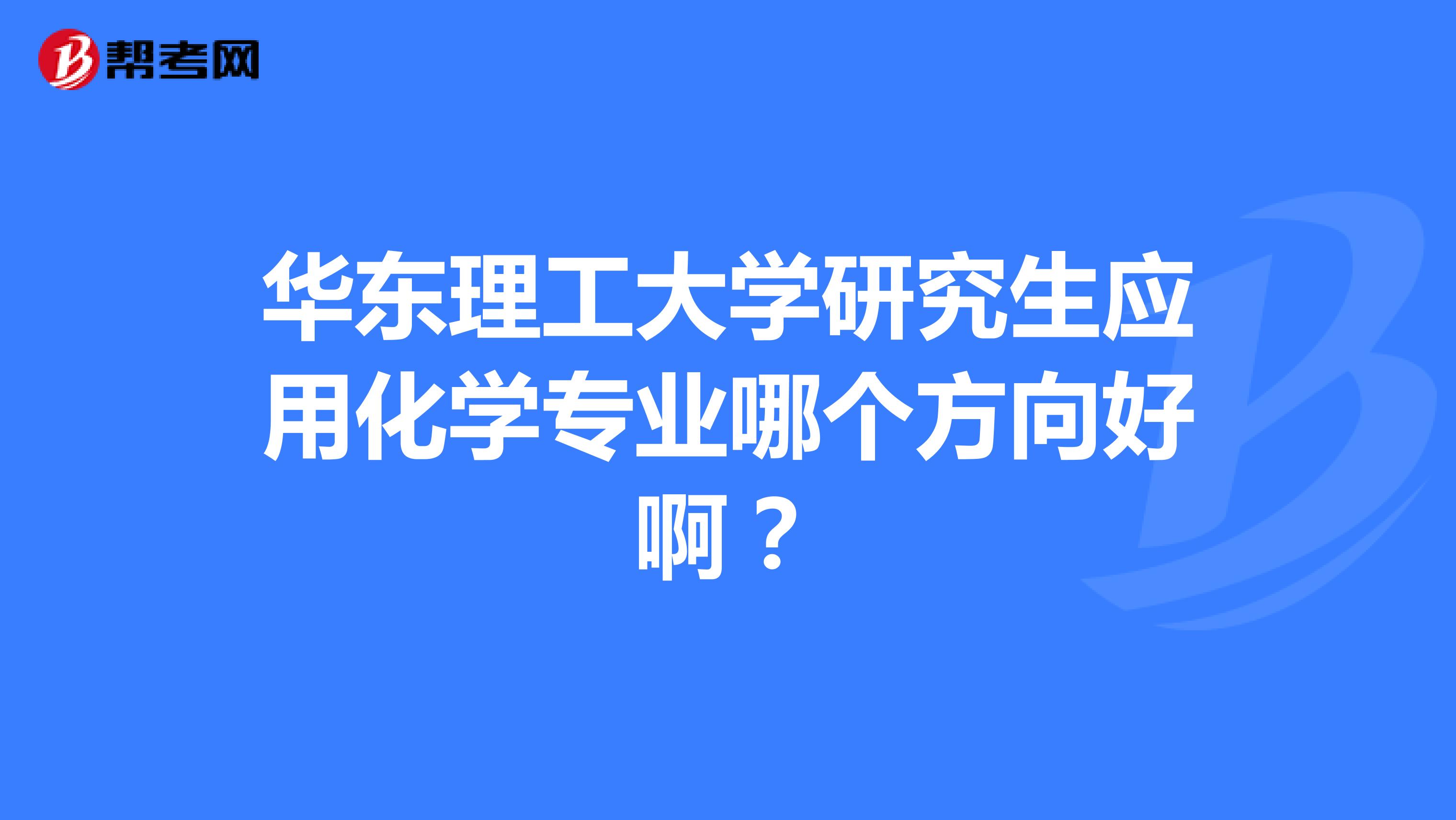 华东理工大学研究生应用化学专业哪个方向好啊?