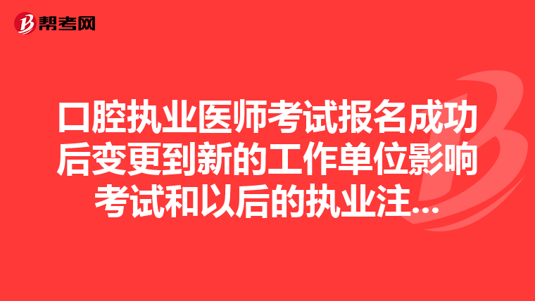 口腔执业医师考试报名成功后变更到新的工作单位影响考试和以后的执业注...