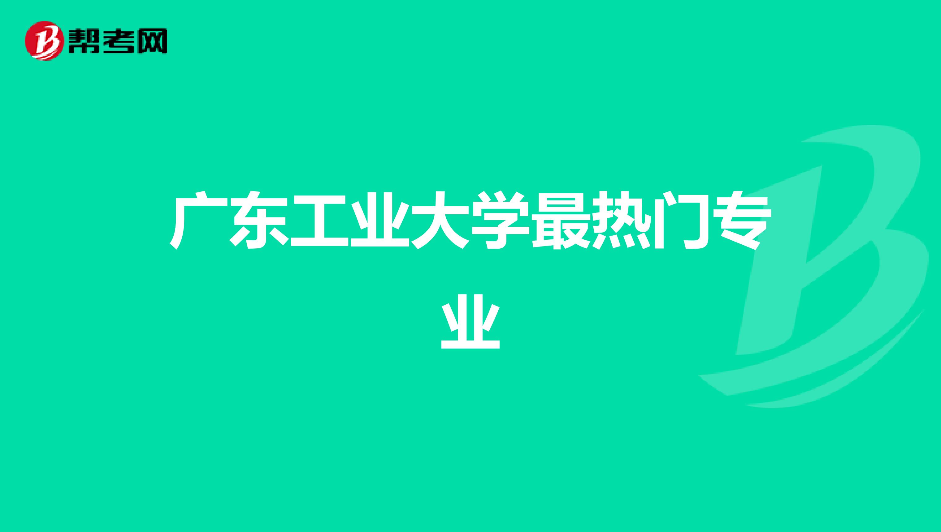 广东工业大学最热门专业