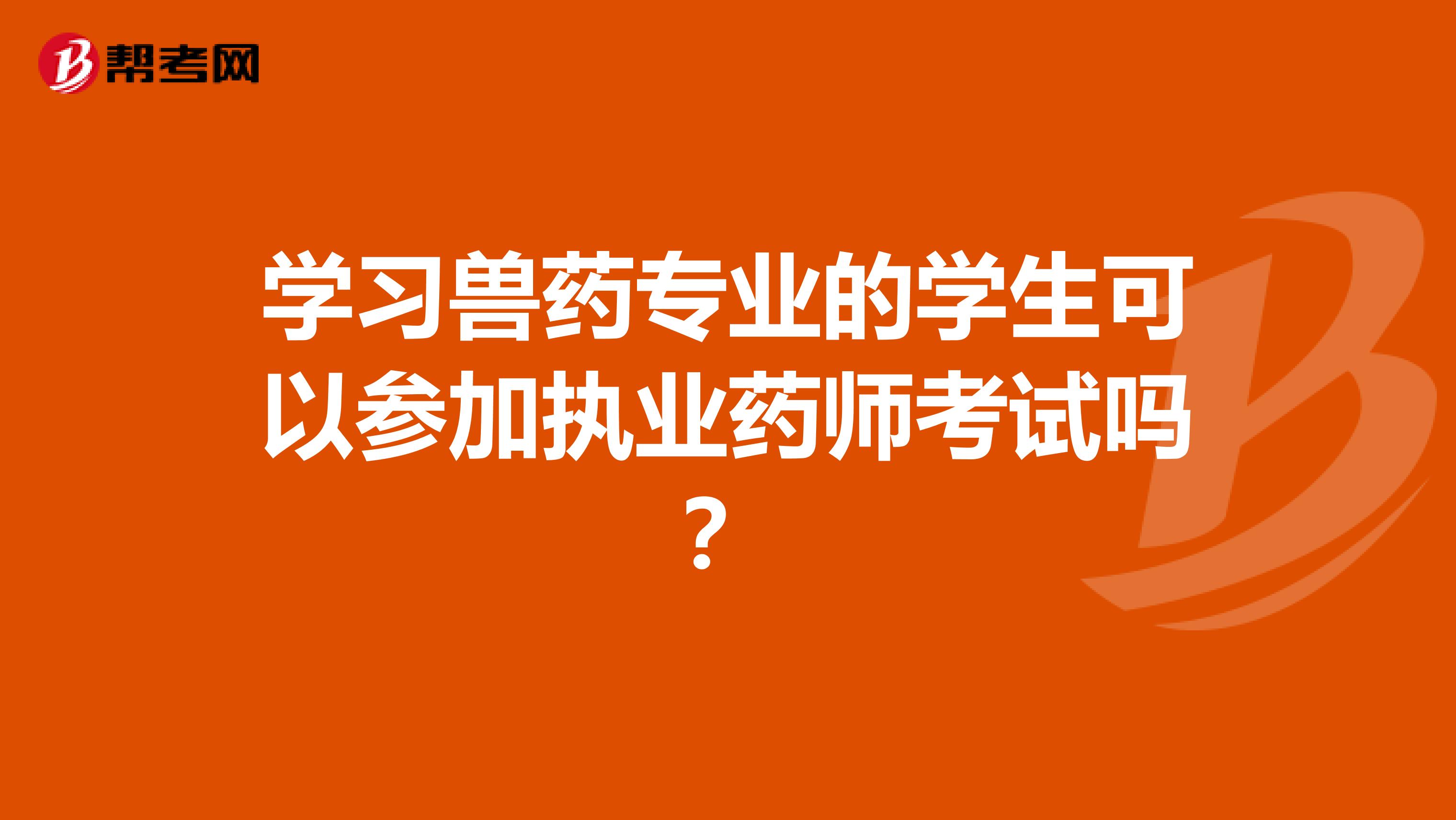 学习兽药专业的学生可以参加执业药师考试吗？