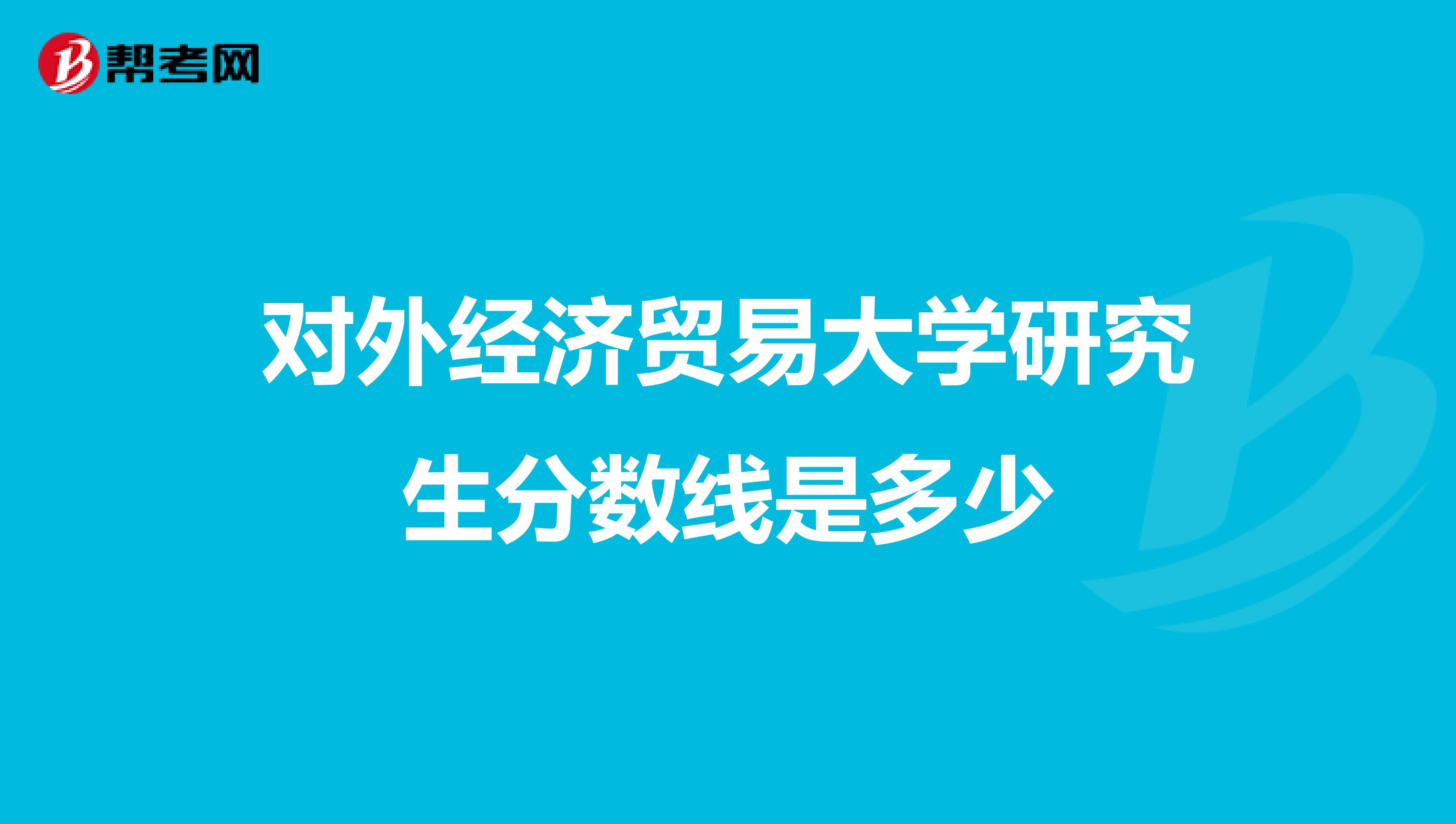 对外经济贸易大学研究生分数线是多少