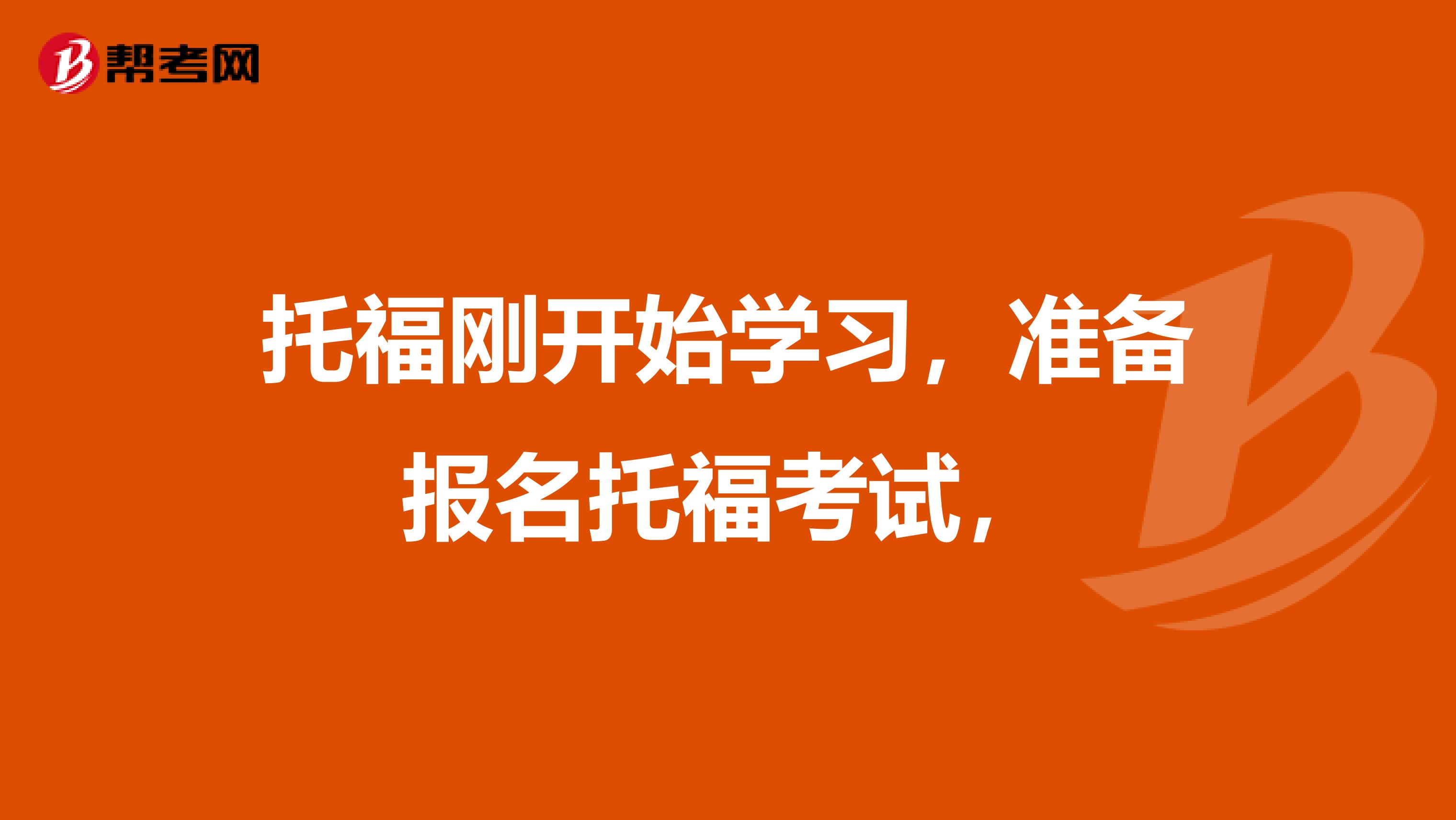 托福刚开始学习，准备报名托福考试，