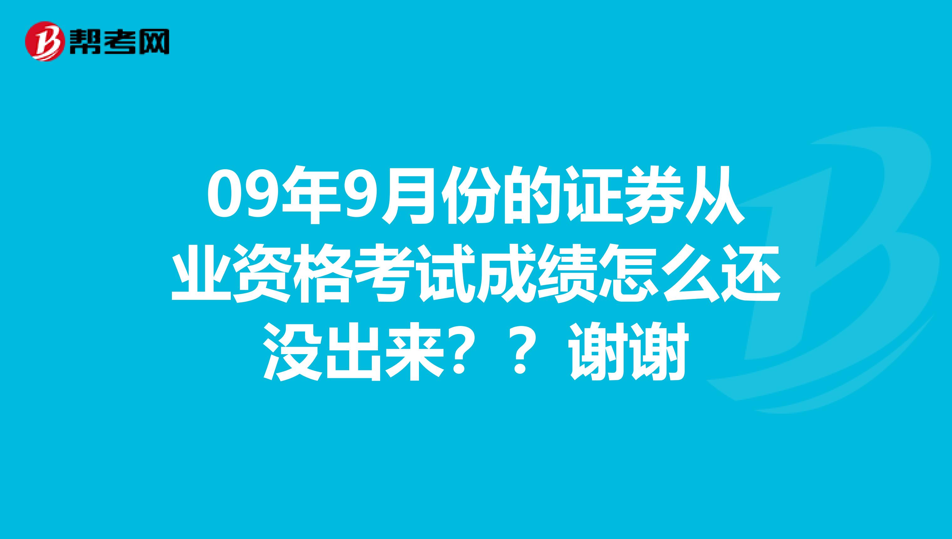 09年9月份的证券从业资格考试成绩怎么还没出来？？谢谢