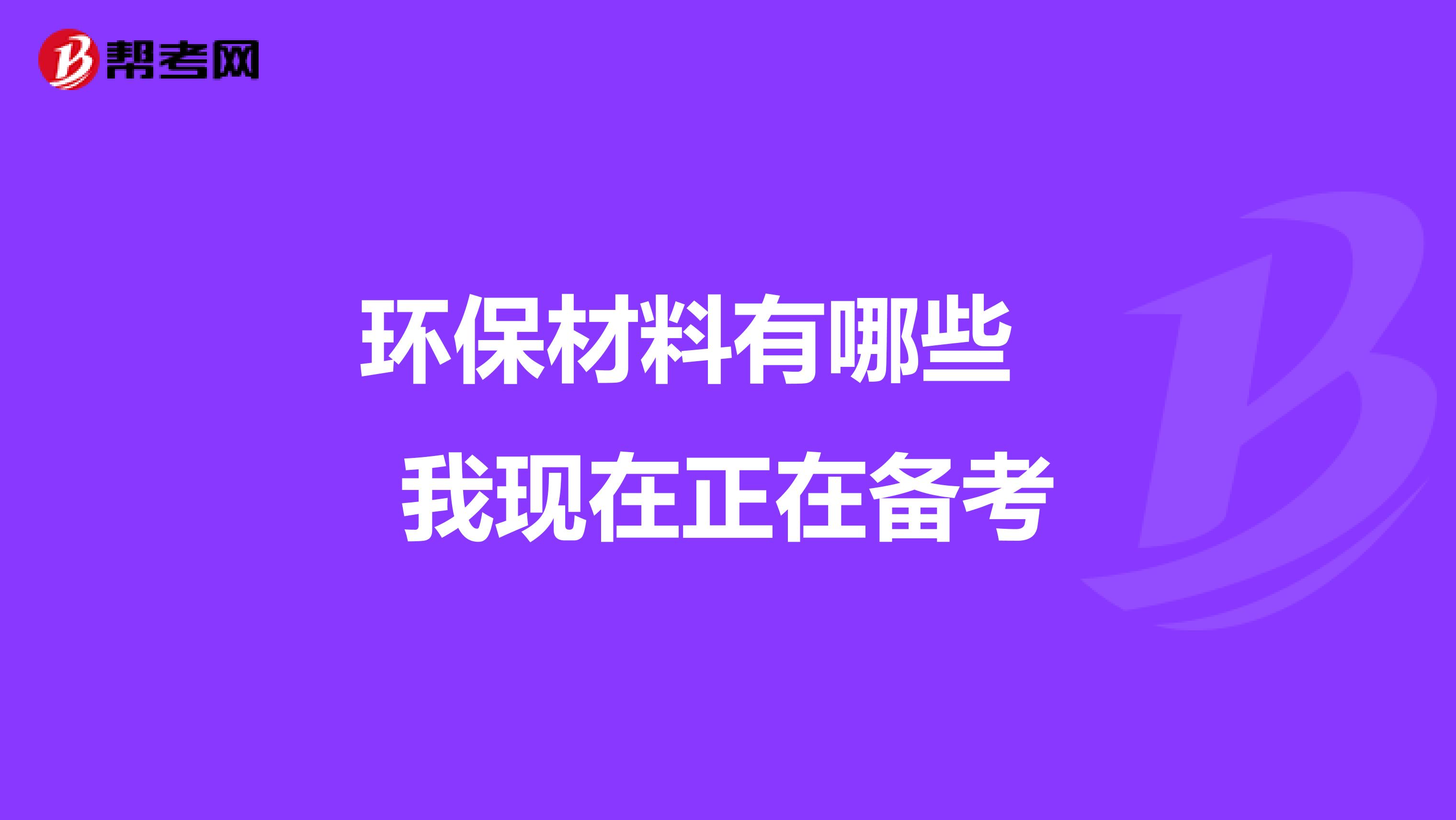 环保材料有哪些 我现在正在备考