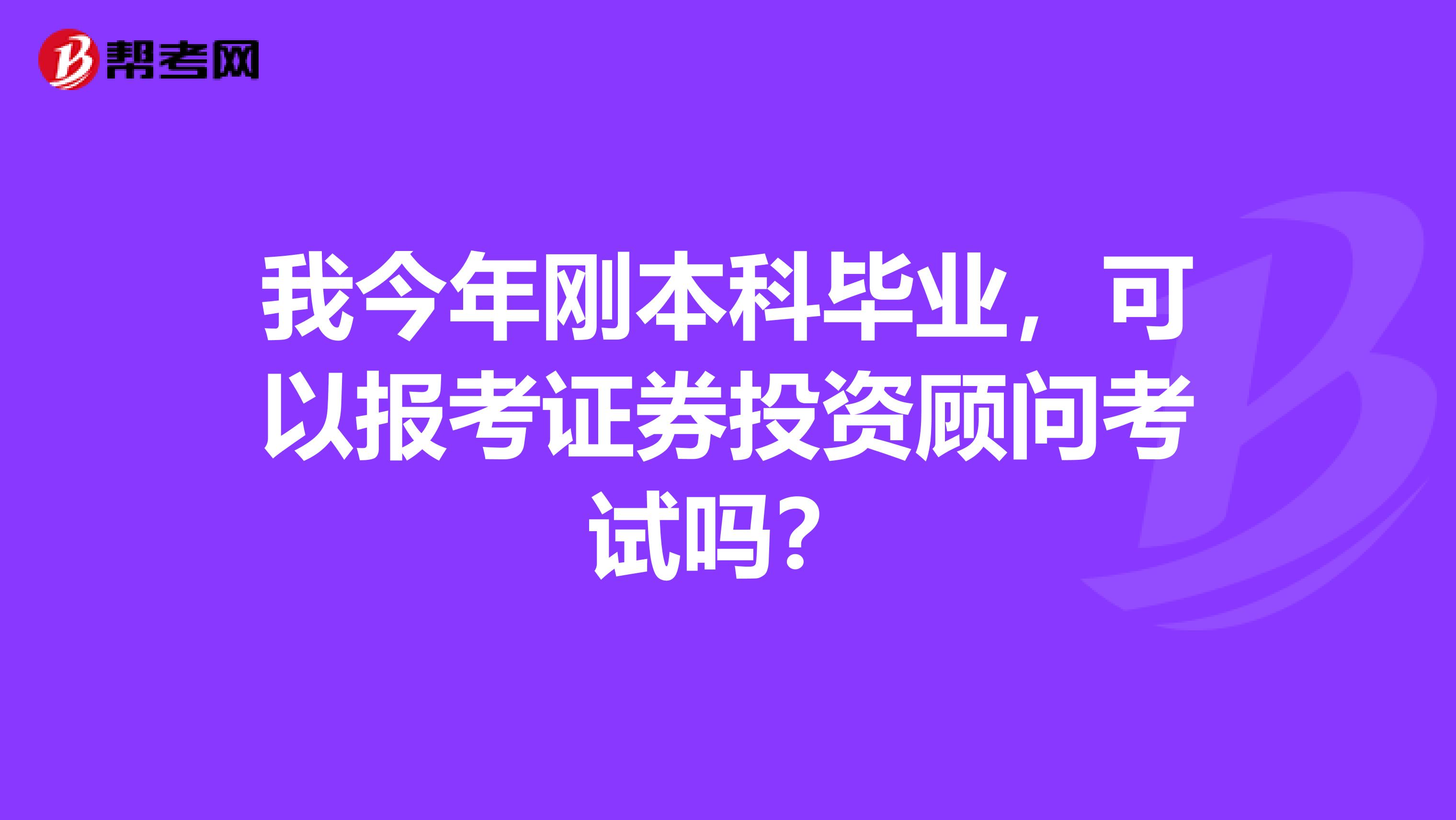 我今年刚本科毕业,可以报考证券投资顾问考试吗?