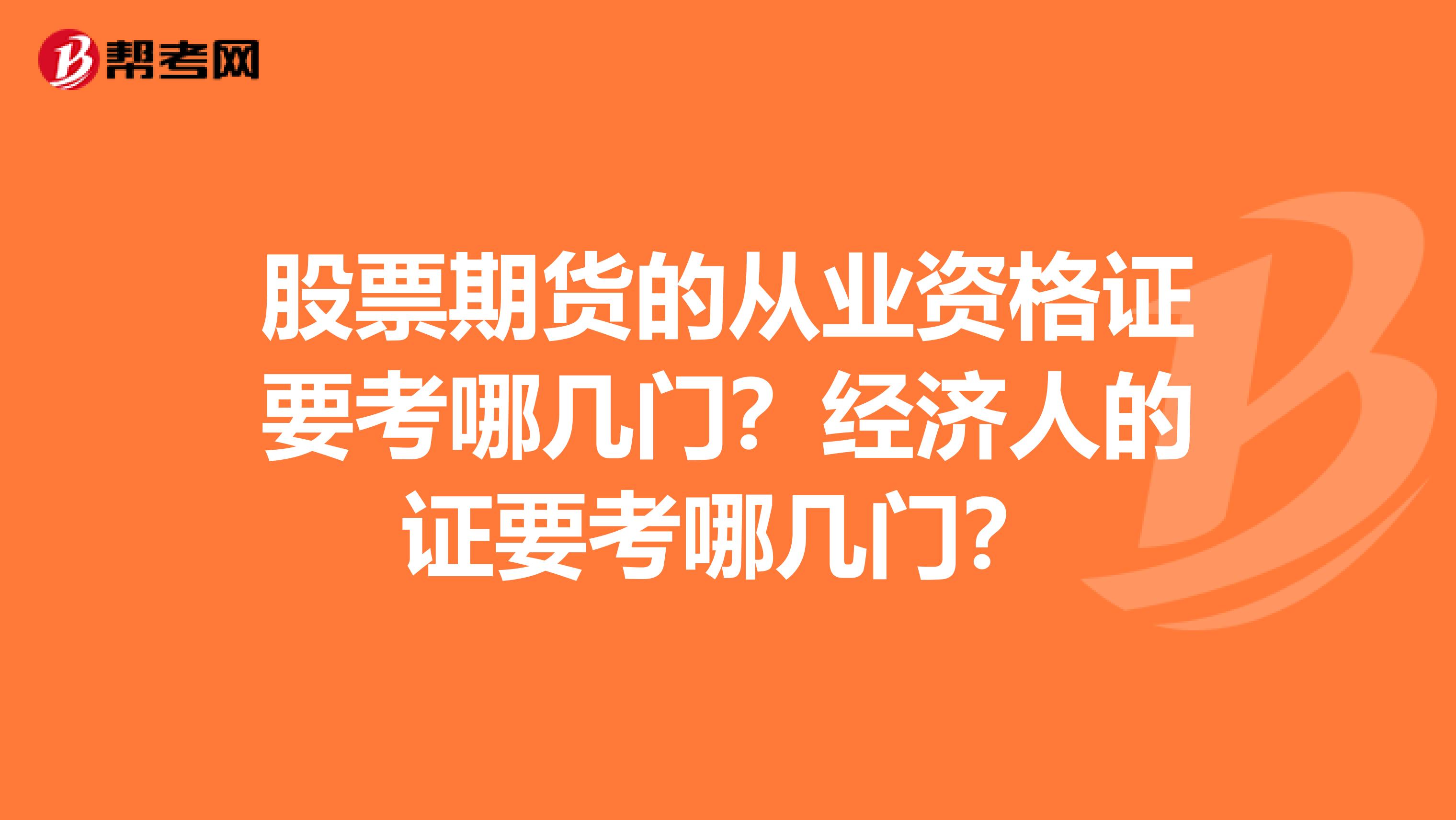 股票期货的从业资格证要考哪几门?经济人的证要考哪几门?