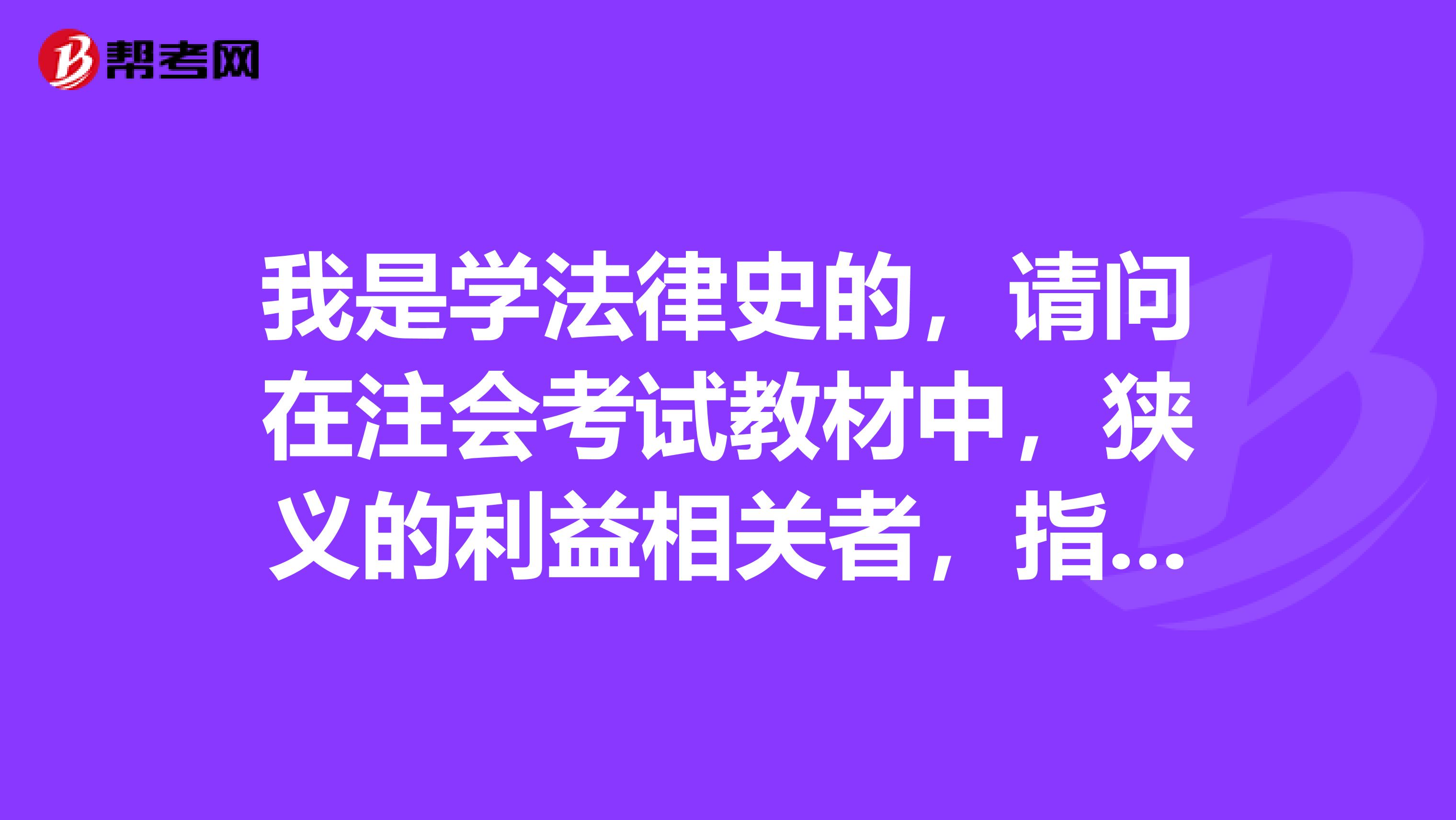 我是学法律史的,请问在注会考试教材中,狭义的利益相关者,指的是什么?