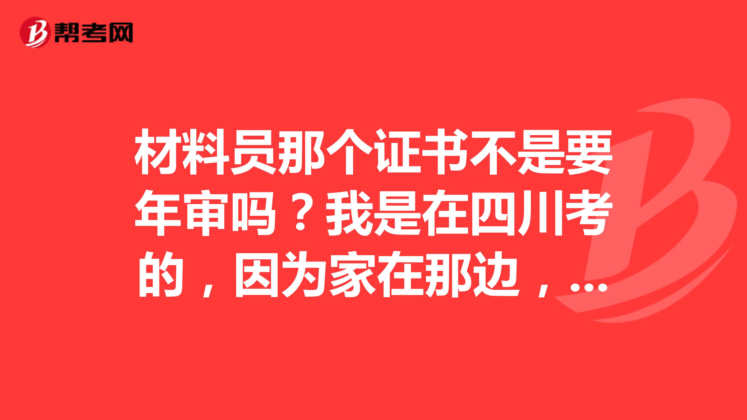 材料员那个证书不是要年审吗?我是在四川考的,因为家在那边,但是我现在在重庆工作,我可以在重庆年审吗?