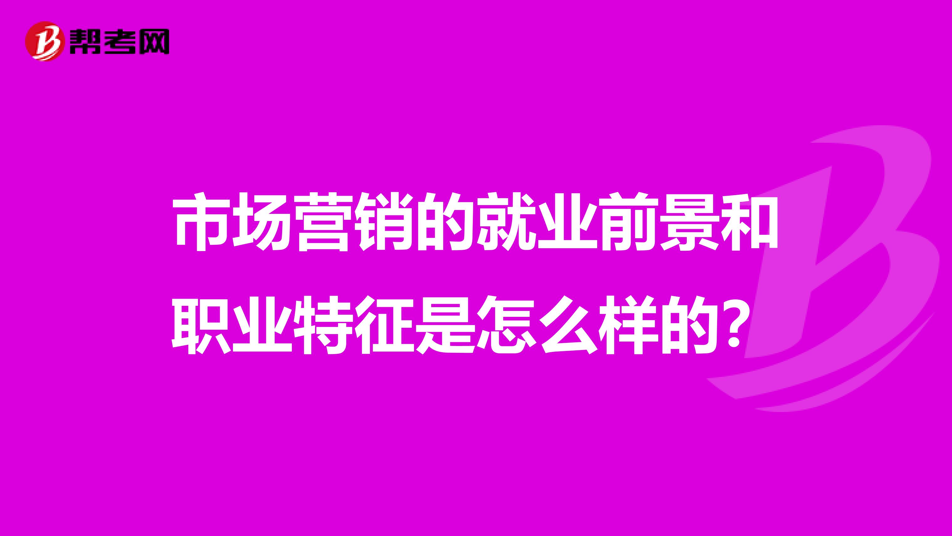 市场营销的就业前景和职业特征是怎么样的？