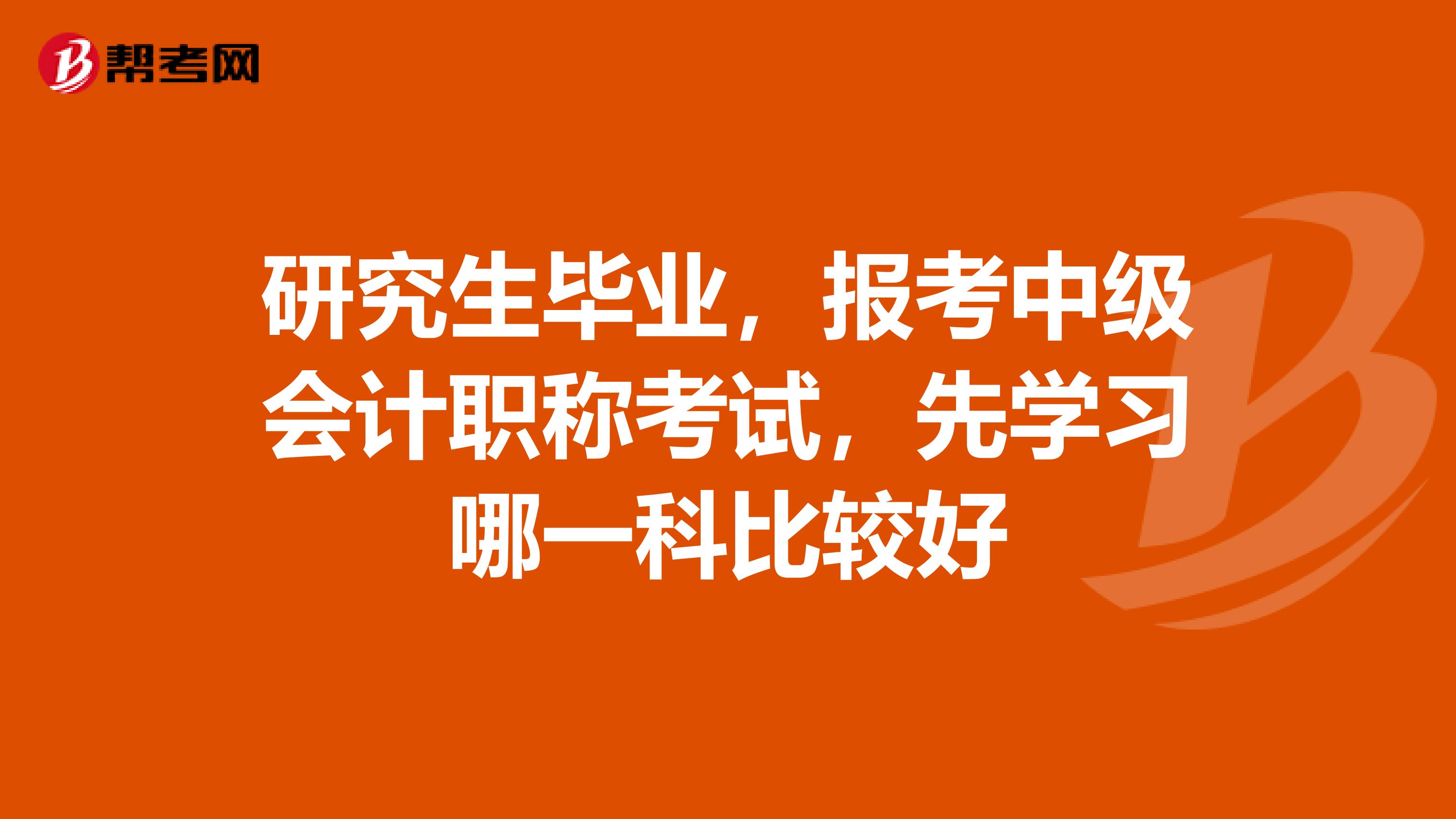 研究生畢業，報考中級會計職稱考試，先學習哪一科比較好