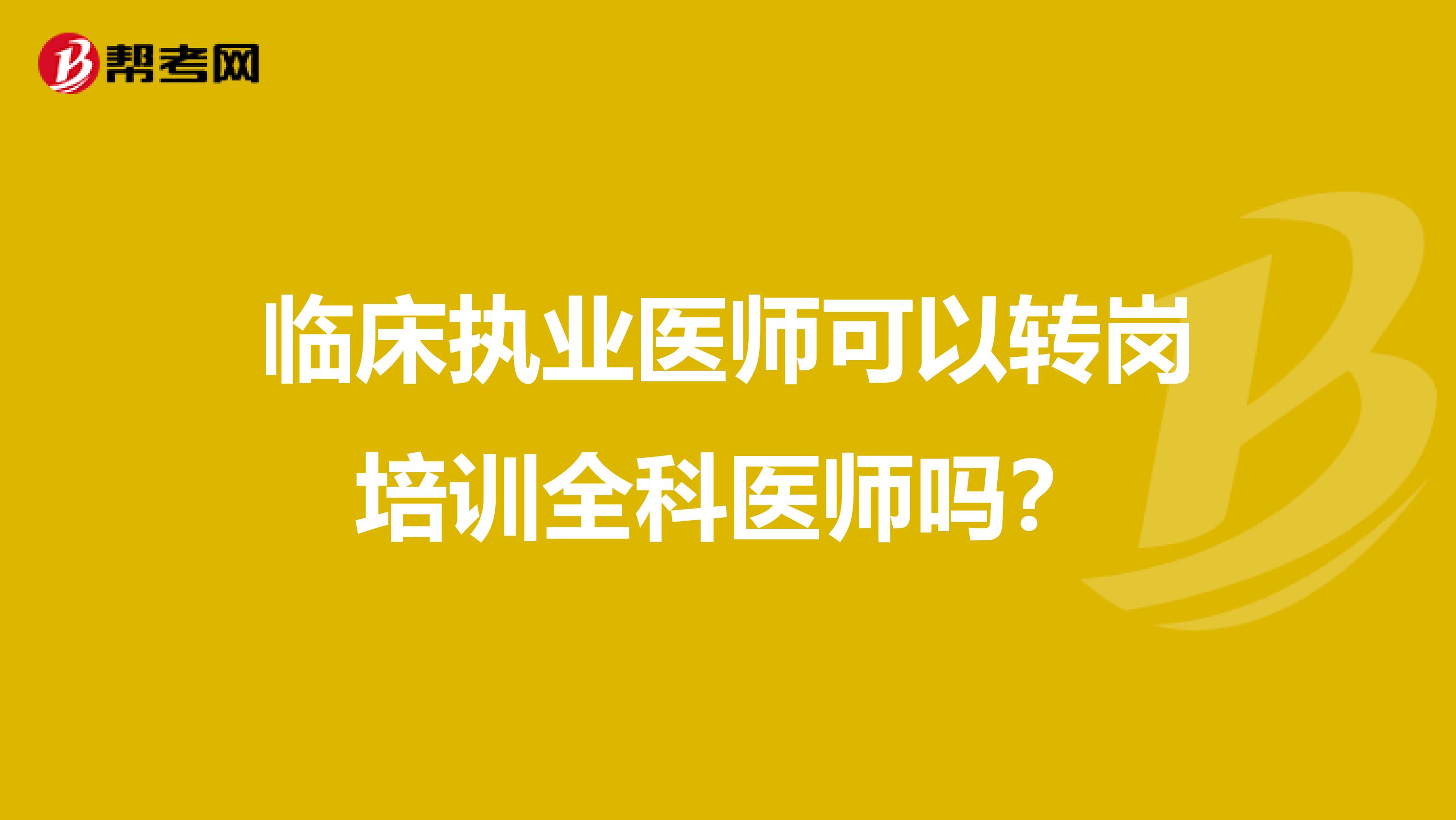 临床执业医师可以转岗培训全科医师吗?