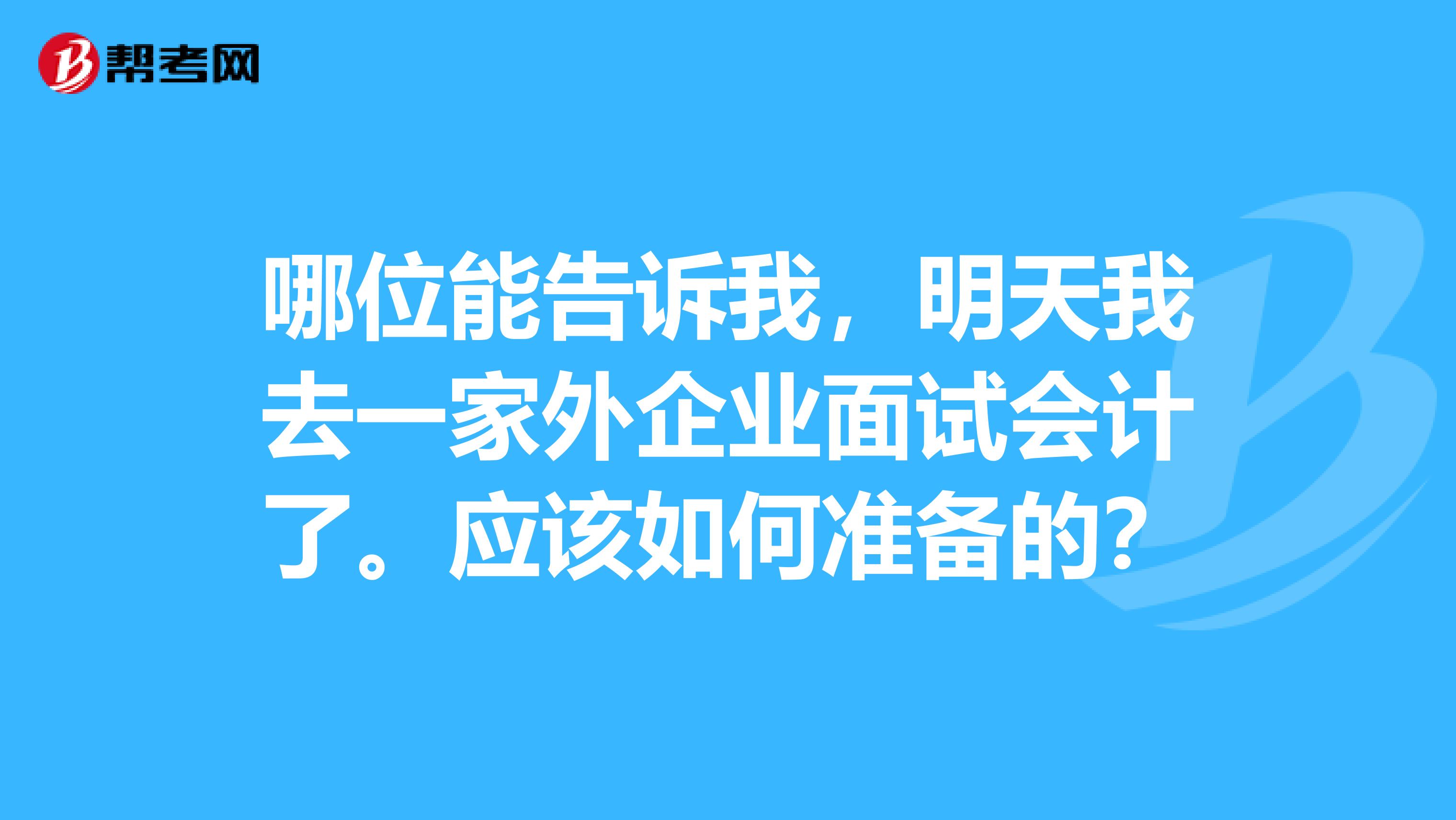 哪位能告诉我,明天我去一家外企业面试会计了。应该如何准备的?