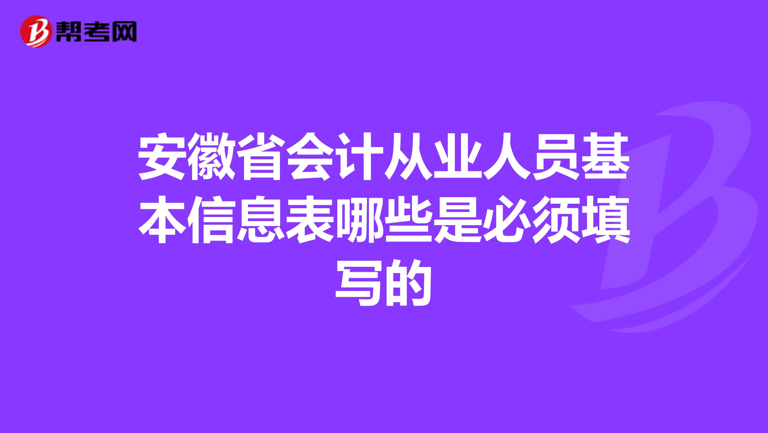 安徽省会计从业人员基本信息表哪些是必须填写的