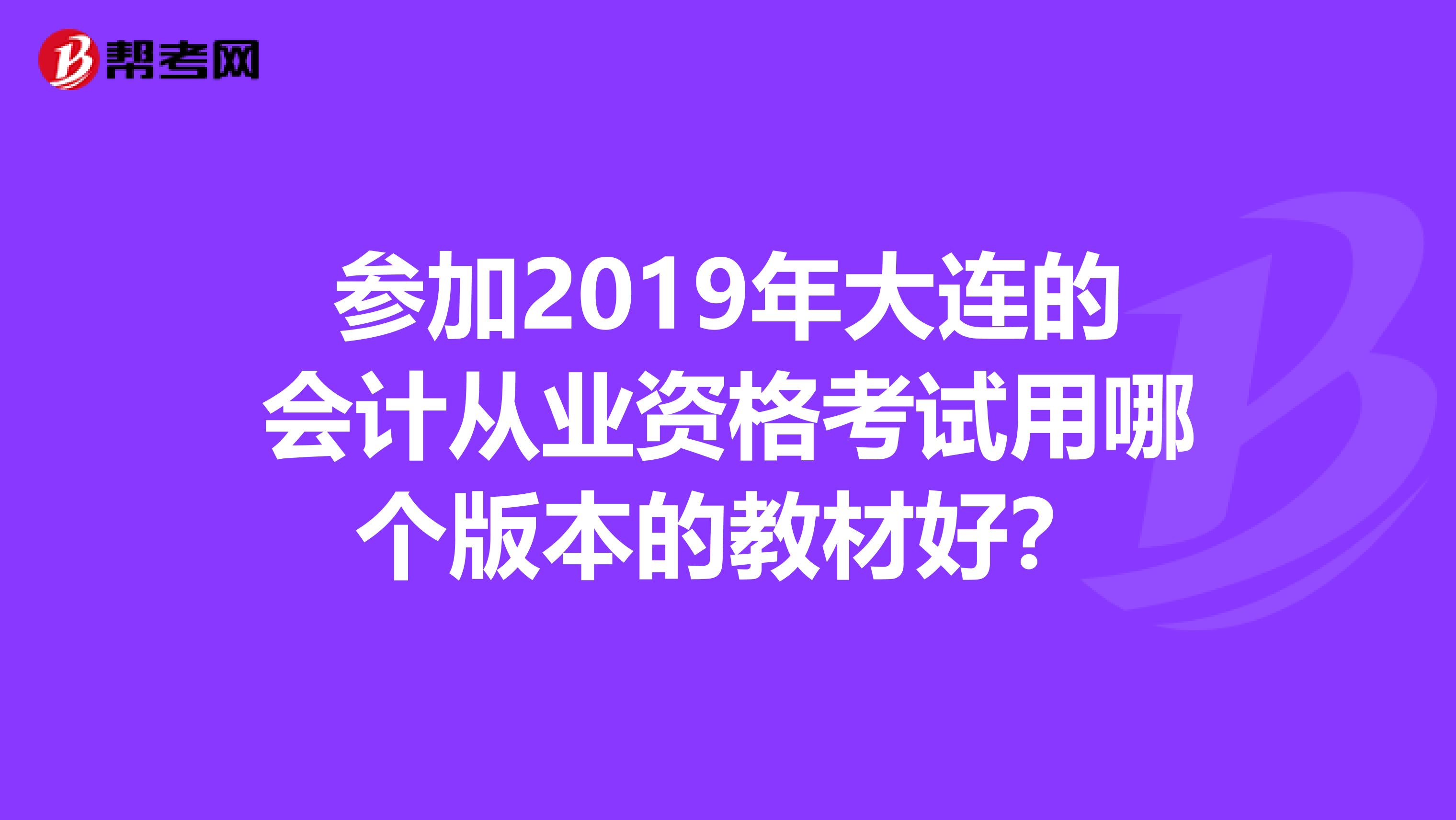 參加2019年大連的會計從業(yè)資格考試用哪個版本的教材好？