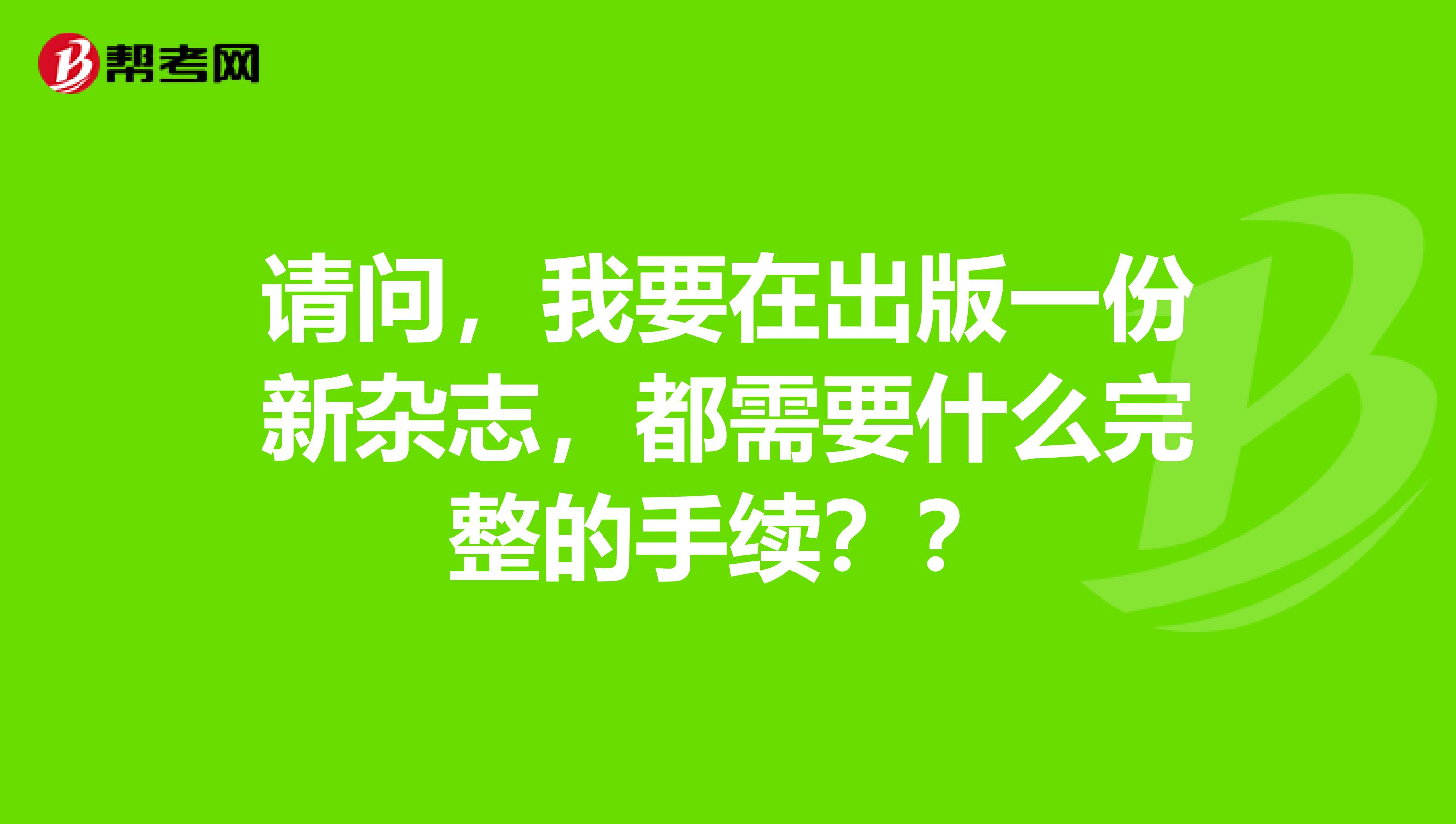 请问，我要在出版一份新杂志，都需要什么完整的手续？？