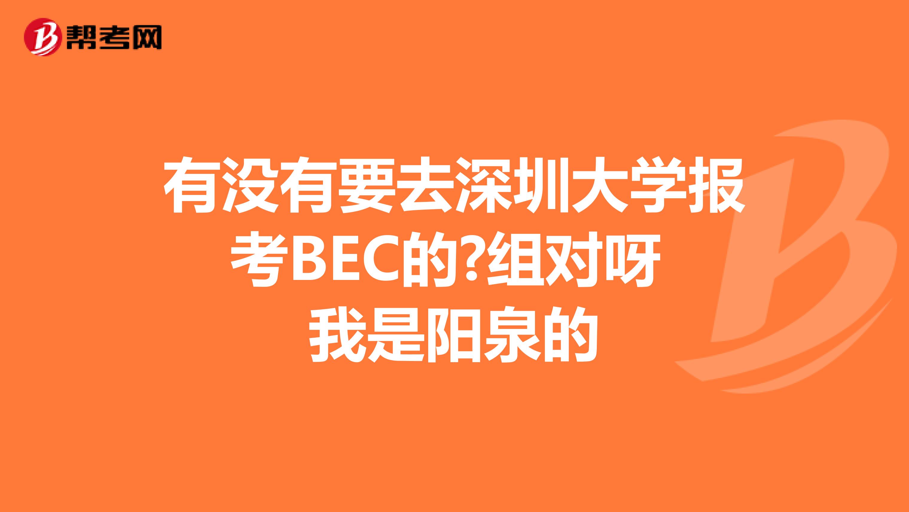 有没有要去深圳大学报考BEC的?组对呀 我是阳泉的