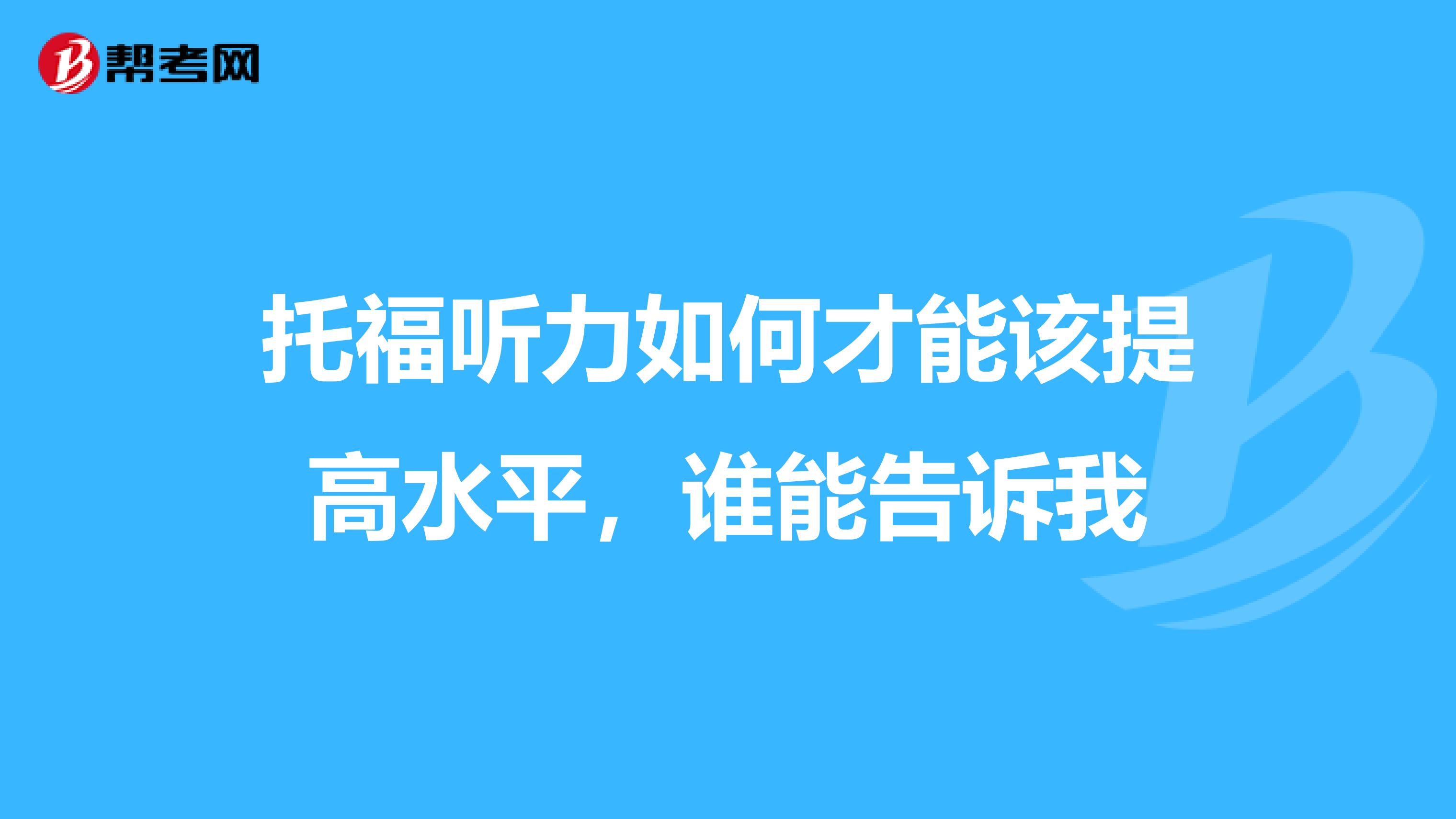 托福听力如何才能该提高水平,谁能告诉我