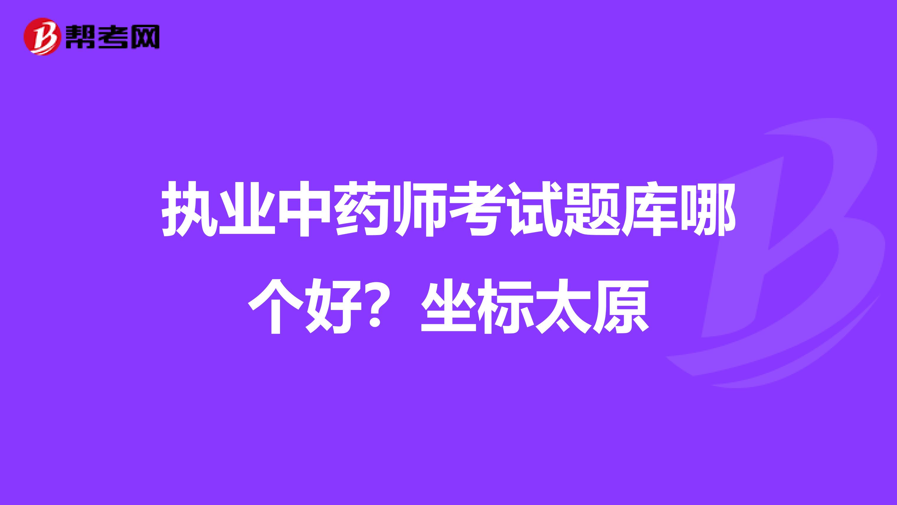 执业中药师考试题库哪个好?坐标太原