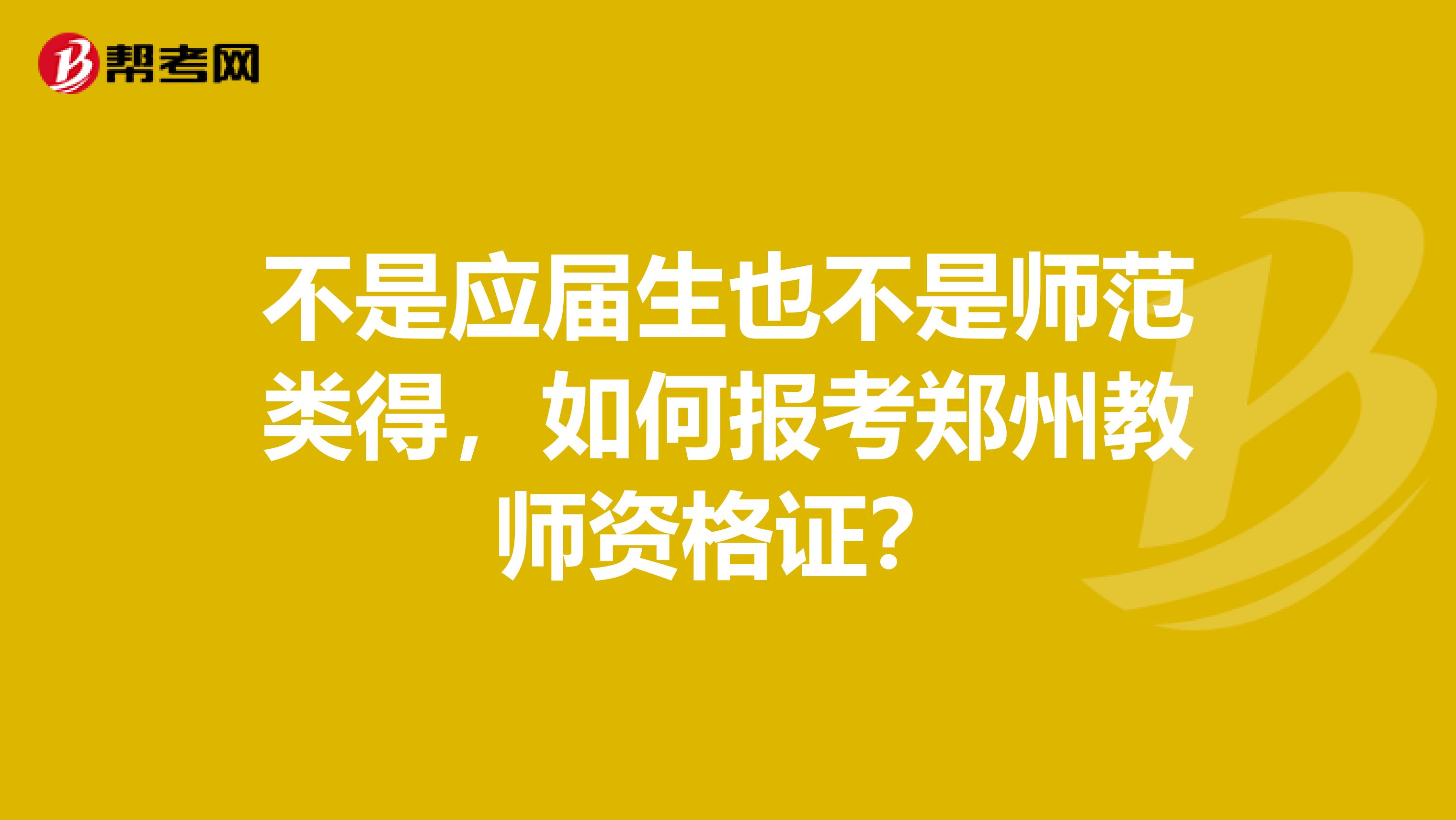 不是應(yīng)屆生也不是師范類得，如何報(bào)考鄭州教師資格證？