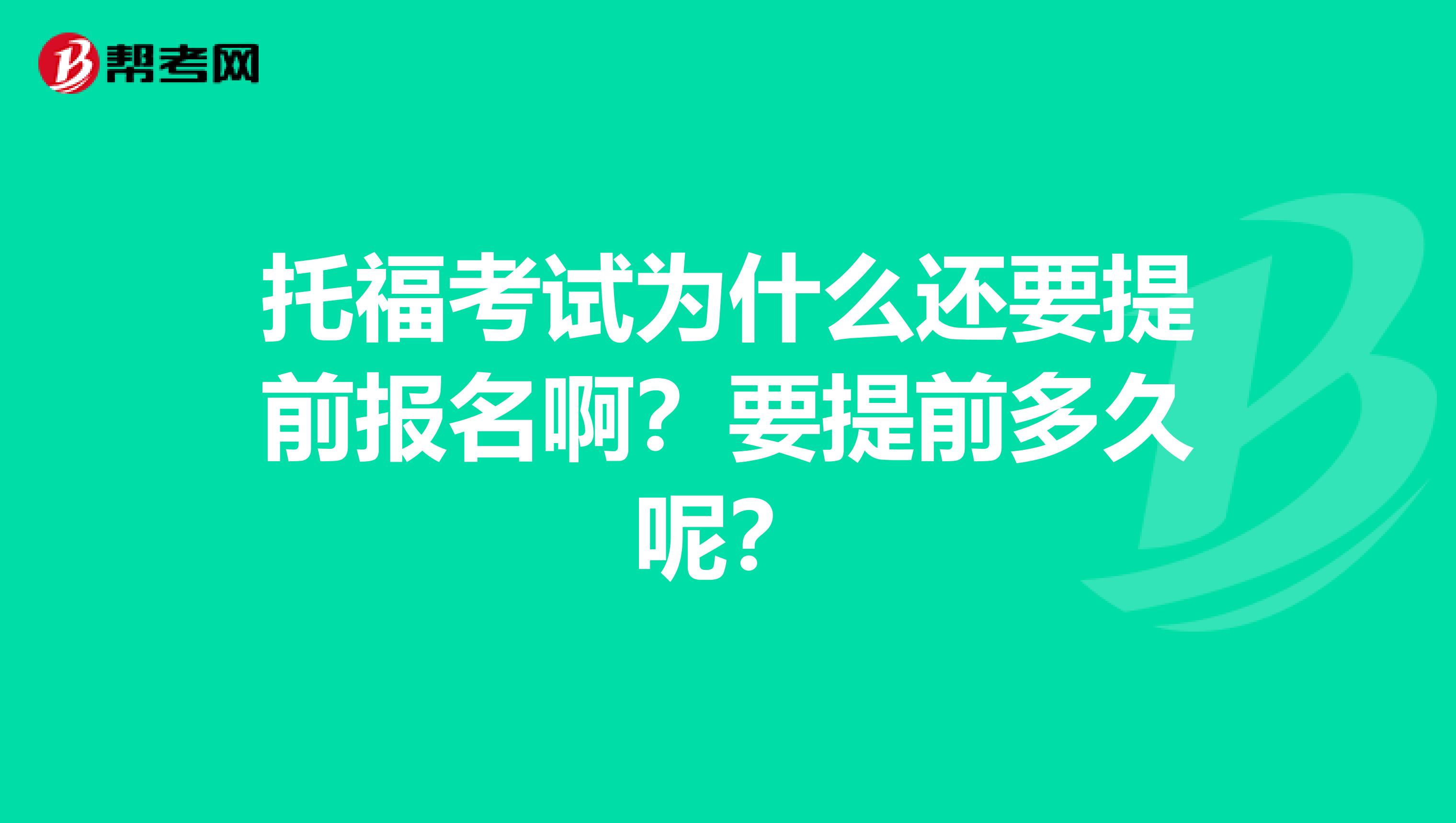 托福考试为什么还要提前报名啊?要提前多久呢?