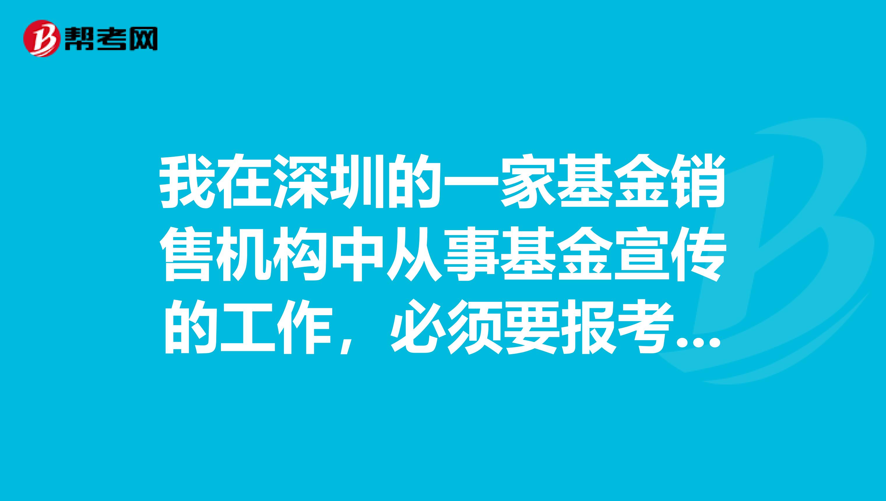 我在深圳的一家基金销售机构中从事基金宣传的工作,必须要报考证券从业资格的考试吗?具体哪些人要报考呀?