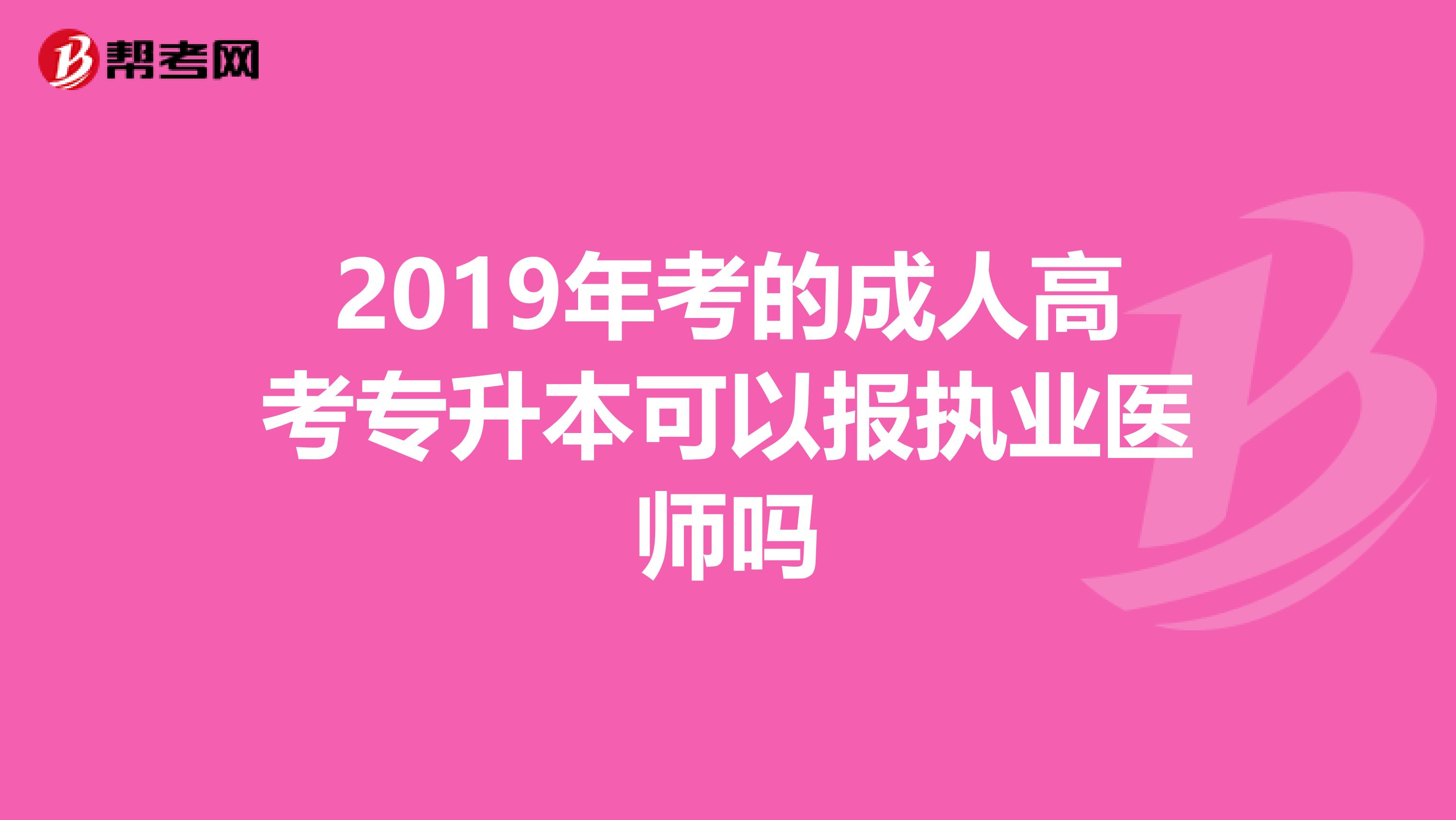 2019年考的成人高考专升本可以报执业医师吗