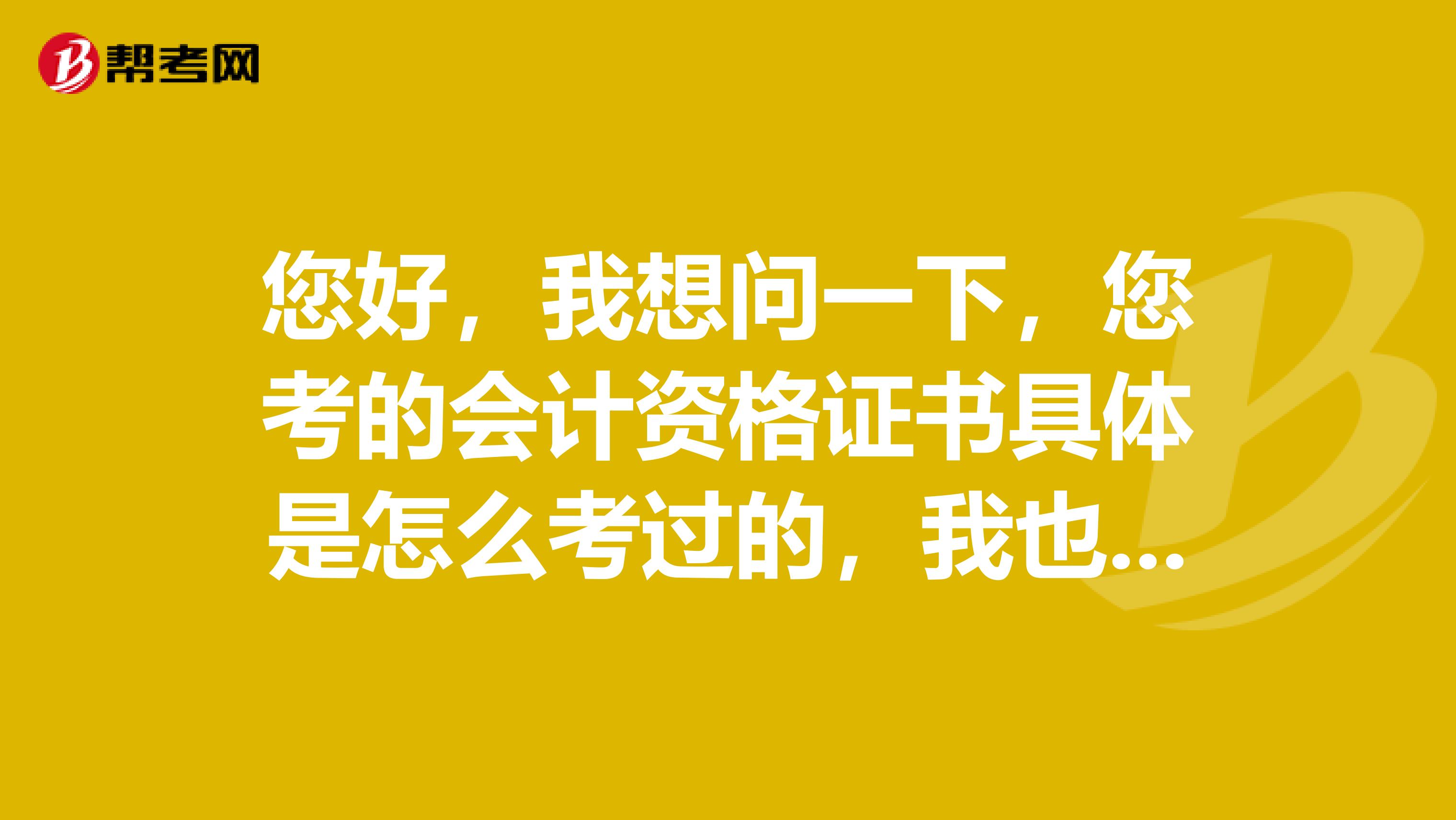 您好，我想问一下，您考的会计资格证书具体是怎么考过的，我也想考，但是不知道怎么个程序。