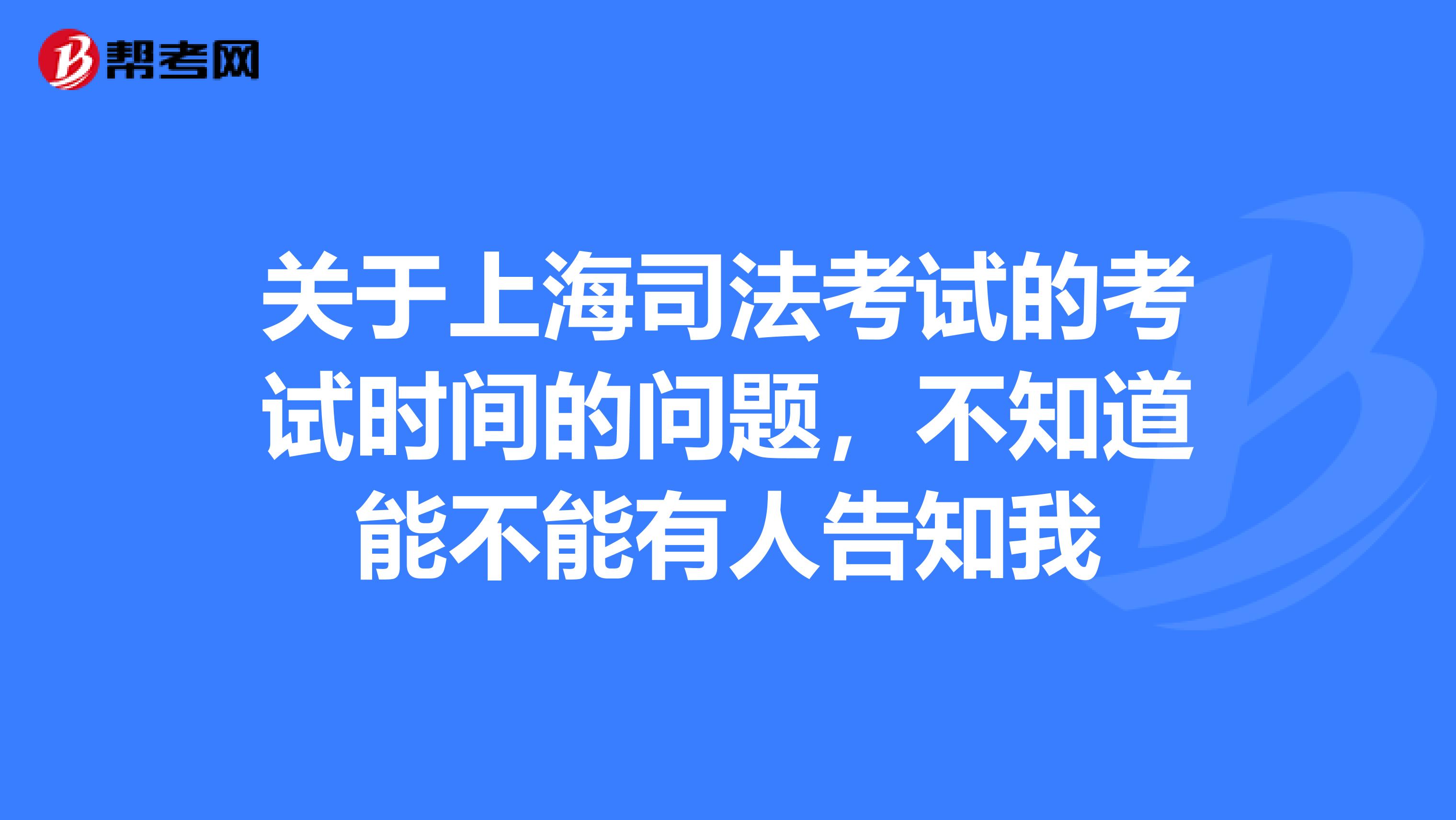 关于上海司法考试的考试时间的问题，不知道能不能有人告知我