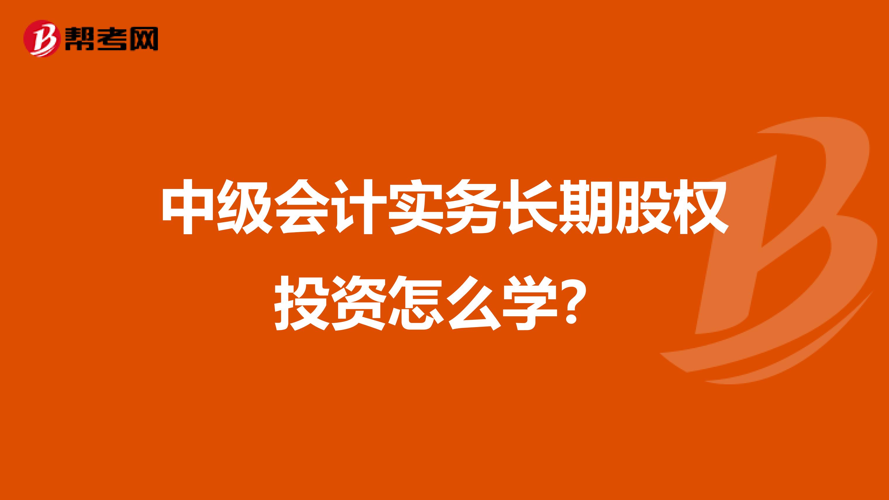 中级会计实务长期股权投资怎么学？