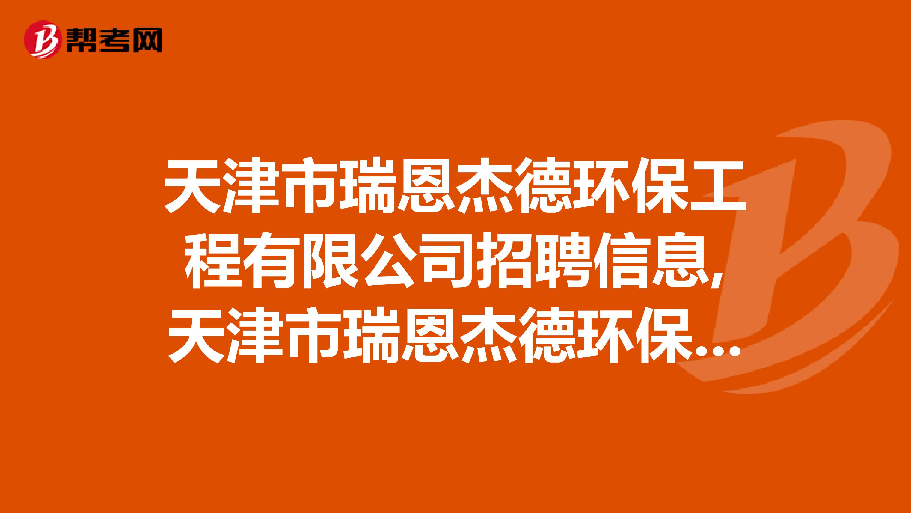 天津市瑞恩杰德环保工程有限公司招聘信息,天津市瑞恩杰德环保工程有限公司怎么样？