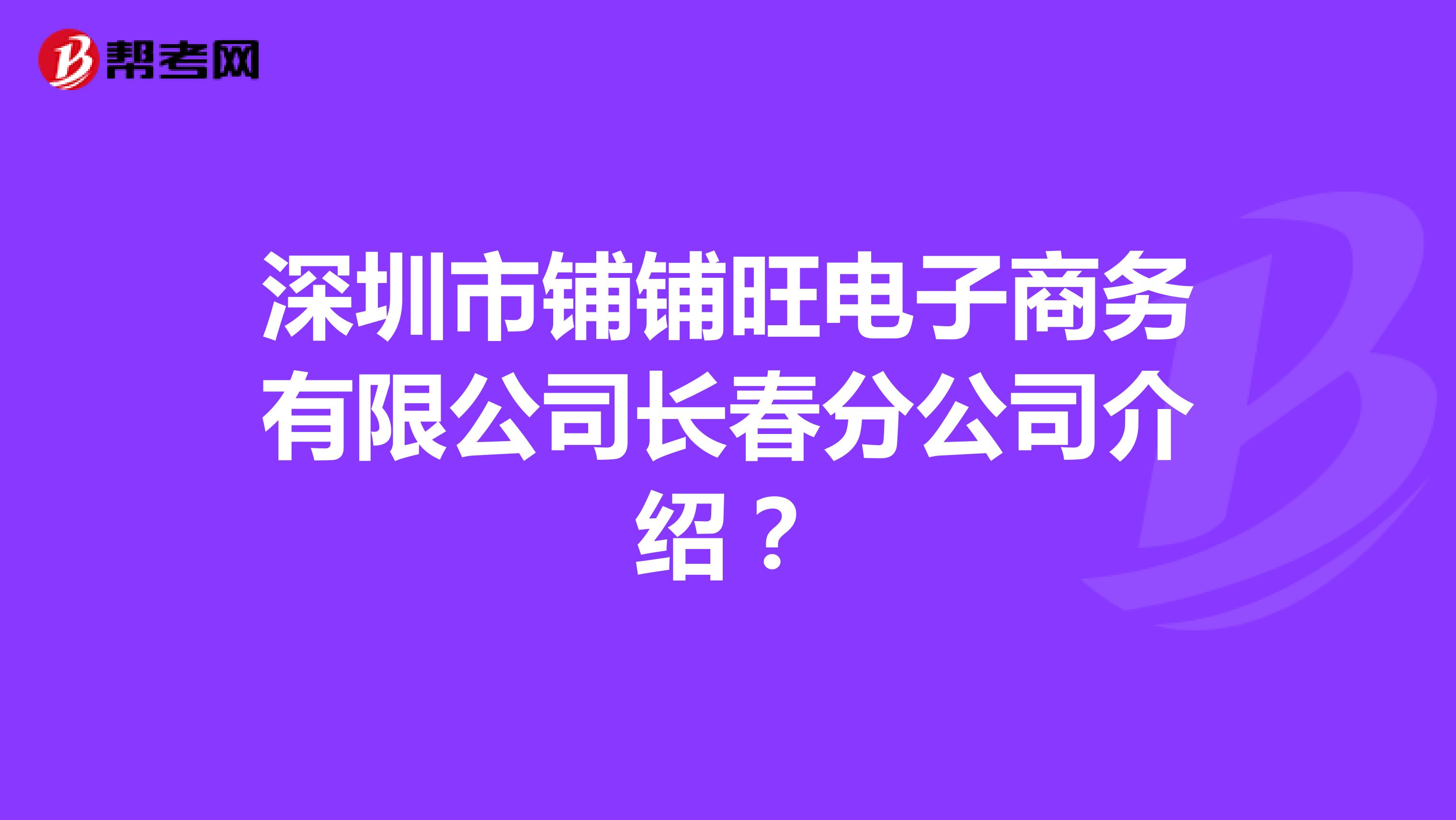 深圳市铺铺旺电子商务有限公司长春分公司介绍?