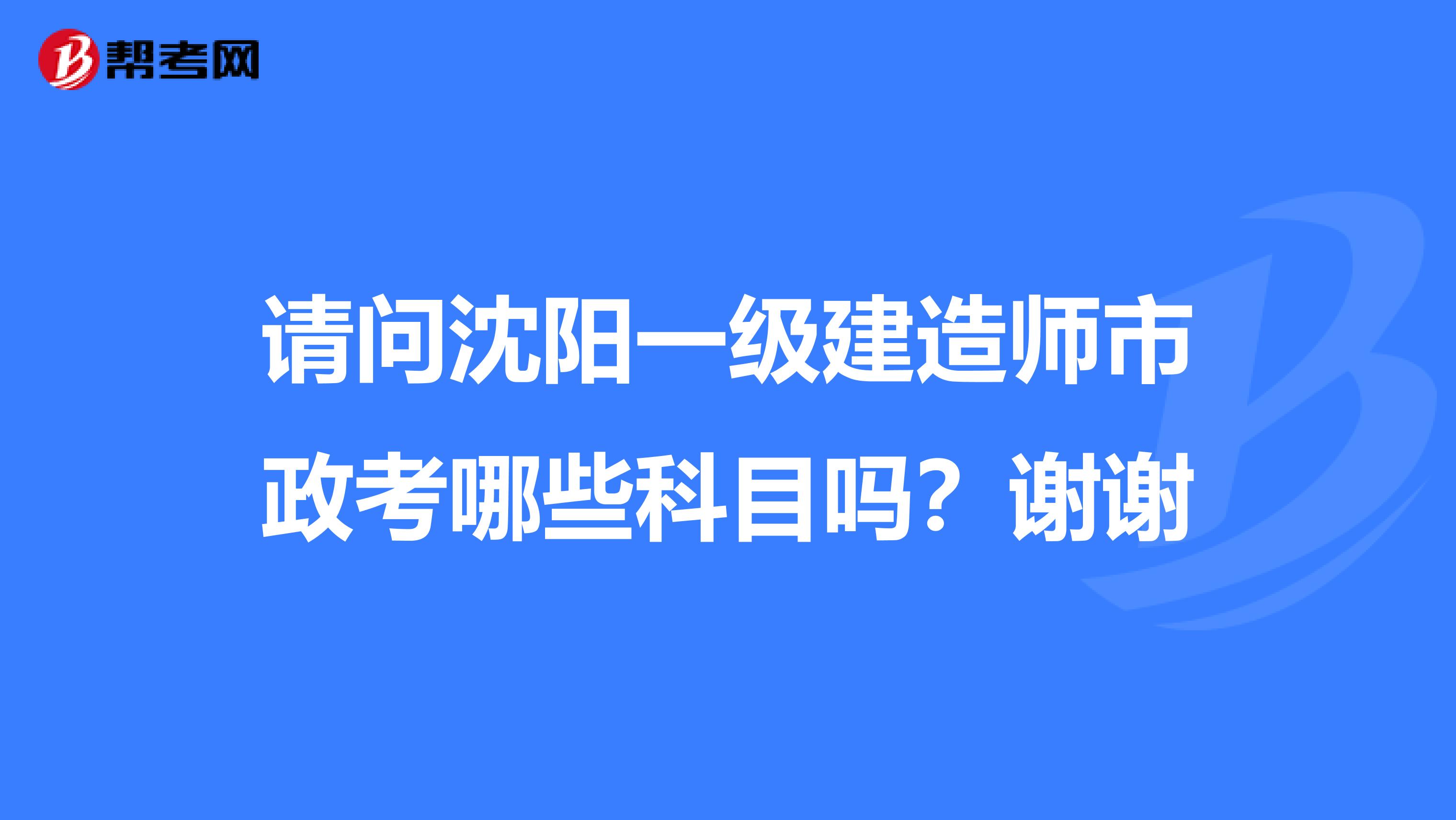 请问沈阳一级建造师市政考哪些科目吗？谢谢