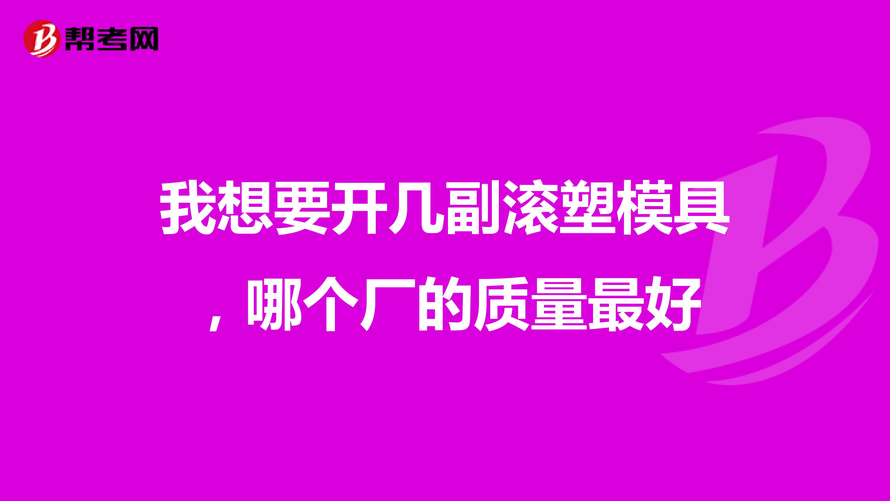 我想要开几副滚塑模具，哪个厂的质量最好