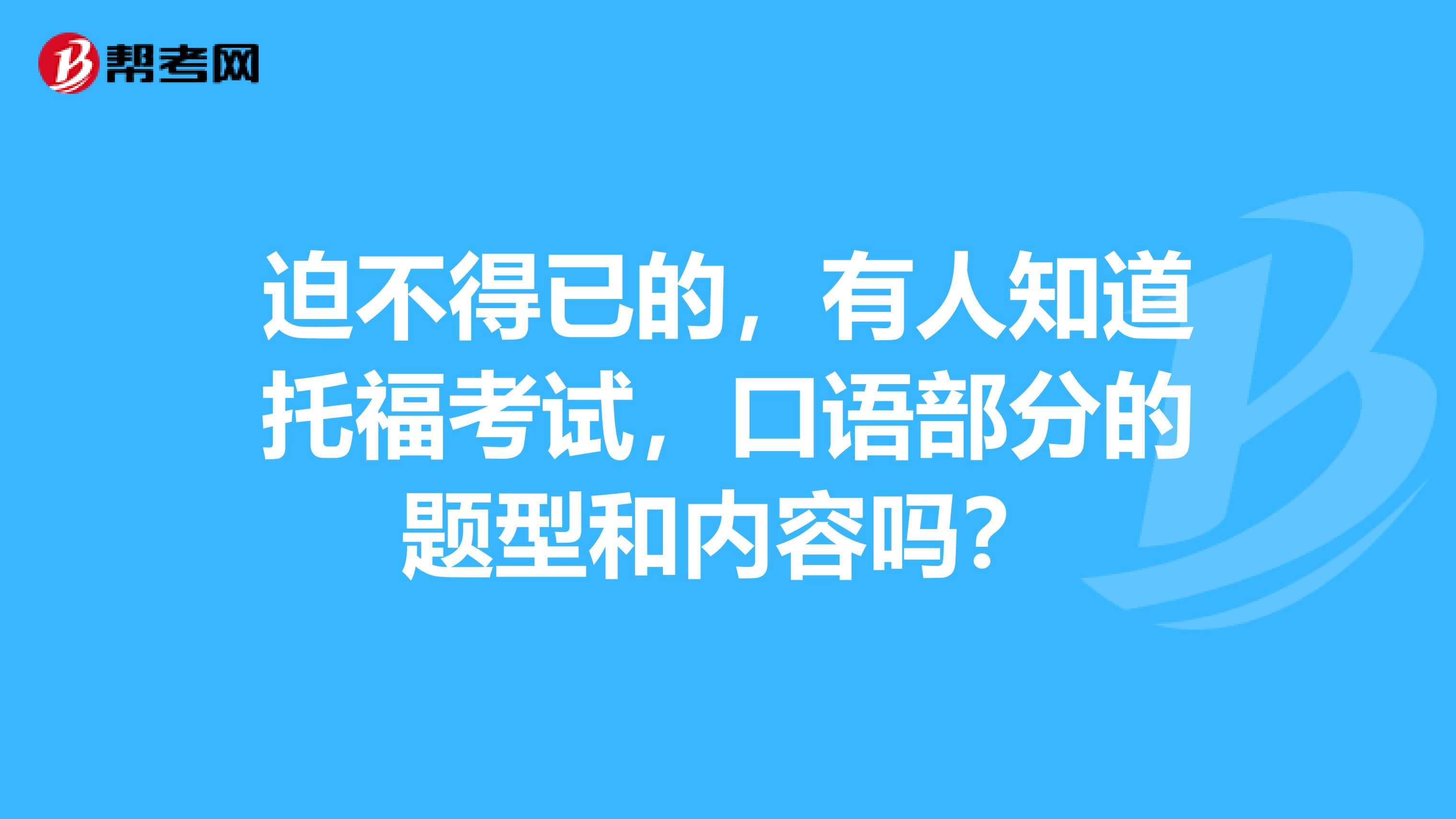 迫不得已的,有人知道托福考试,口语部分的题型和内容吗?