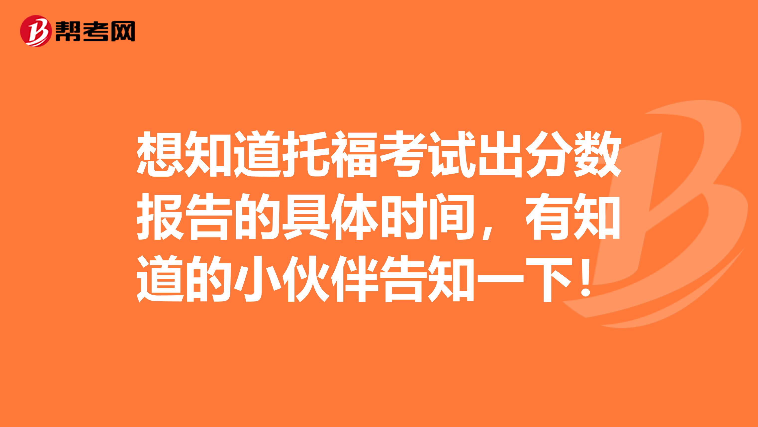 想知道托福考试出分数报告的具体时间,有知道的小伙伴告知一下!