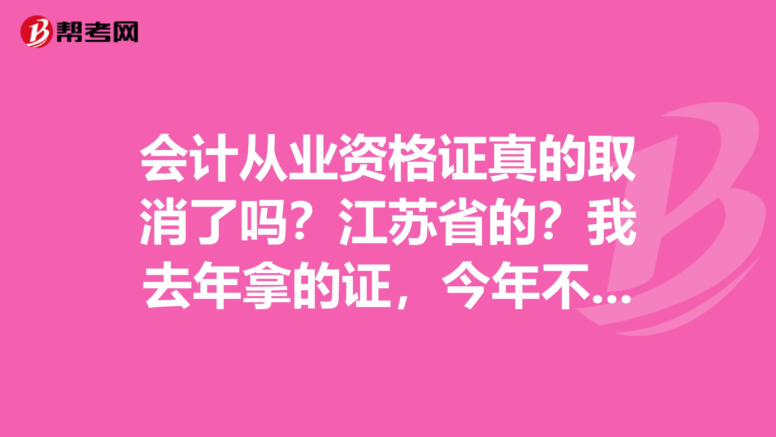 会计从业资格证真的取消了吗？江苏省的？我去年拿的证，今年不知道要不要继续教育了？还没通知。我舍友